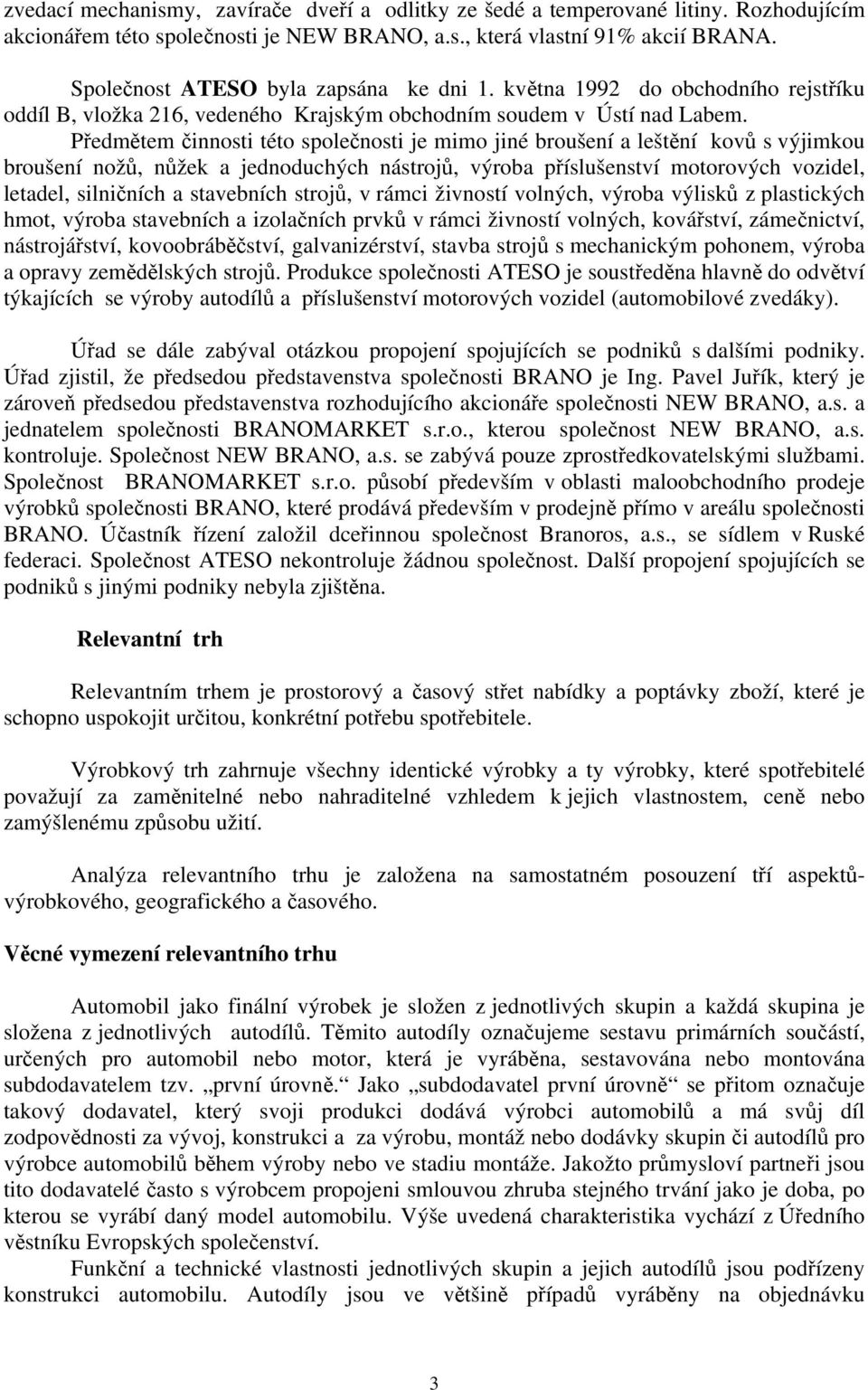 Předmětem činnosti této společnosti je mimo jiné broušení a leštění kovů s výjimkou broušení nožů, nůžek a jednoduchých nástrojů, výroba příslušenství motorových vozidel, letadel, silničních a