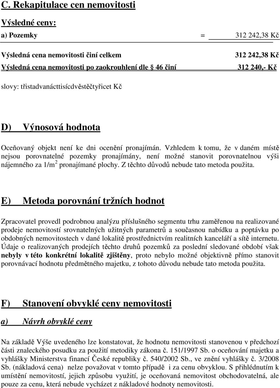 Vzhledem k tomu, že v daném místě nejsou porovnatelné pozemky pronajímány, není možné stanovit porovnatelnou výši nájemného za 1/m 2 pronajímané plochy. Z těchto důvodů nebude tato metoda použita.