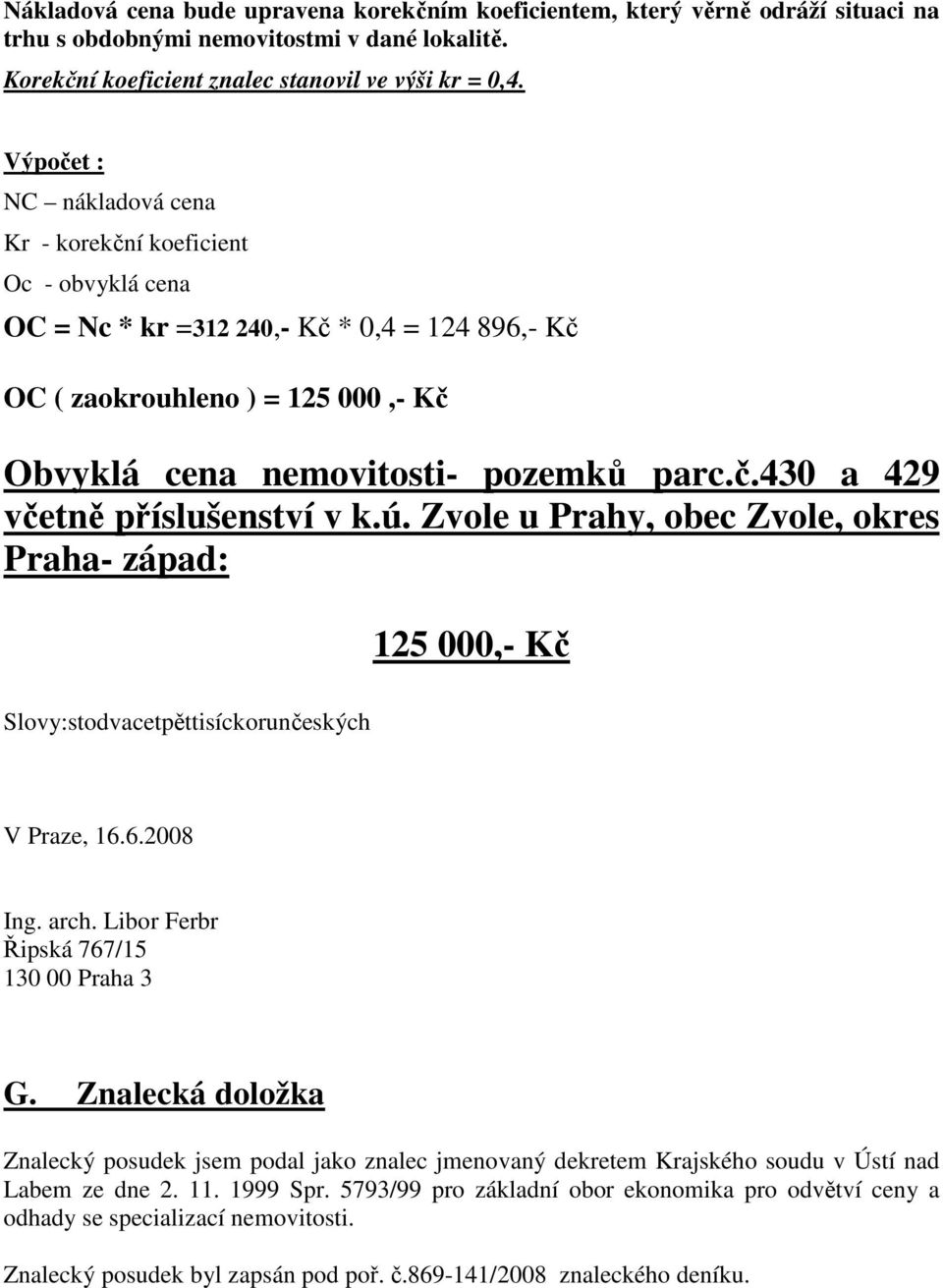 ú. Zvole u Prahy, obec Zvole, okres Praha- západ: 125 000,- Kč Slovy:stodvacetpěttisíckorunčeských V Praze, 16.6.2008 Ing. arch. Libor Ferbr Řipská 767/15 130 00 Praha 3 G.