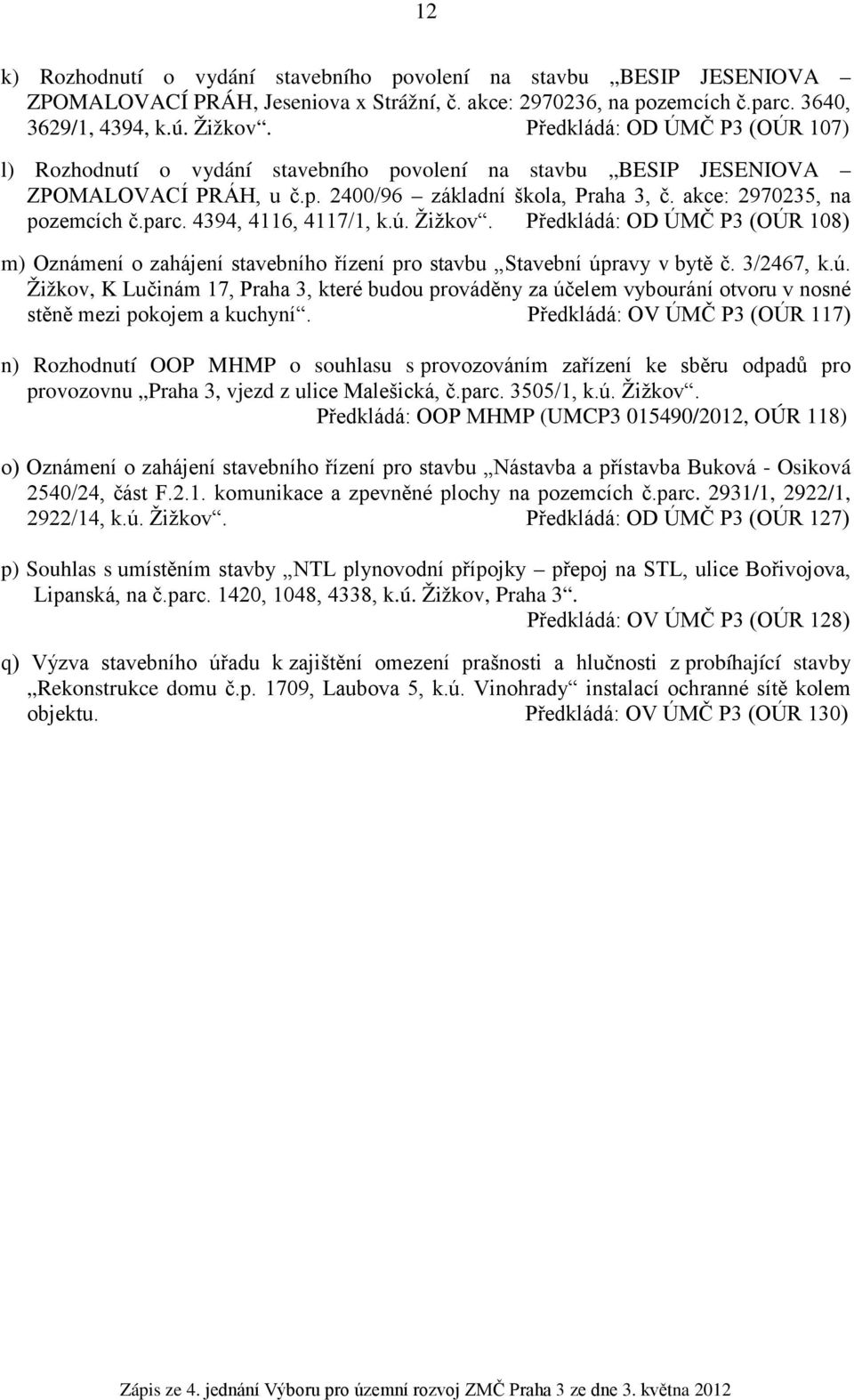 4394, 4116, 4117/1, k.ú. Žižkov. Předkládá: OD ÚMČ P3 (OÚR 108) m) Oznámení o zahájení stavebního řízení pro stavbu Stavební úpravy v bytě č. 3/2467, k.ú. Žižkov, K Lučinám 17, Praha 3, které budou prováděny za účelem vybourání otvoru v nosné stěně mezi pokojem a kuchyní.