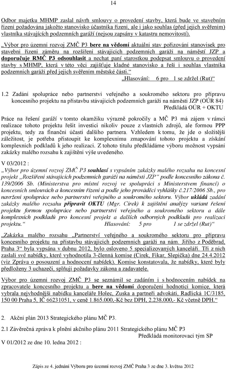 Výbor pro územní rozvoj ZMČ P3 bere na vědomí aktuální stav pořizování stanovisek pro stavební řízení záměru na rozšíření stávajících podzemních garáží na náměstí JZP a doporučuje RMČ P3 odsouhlasit