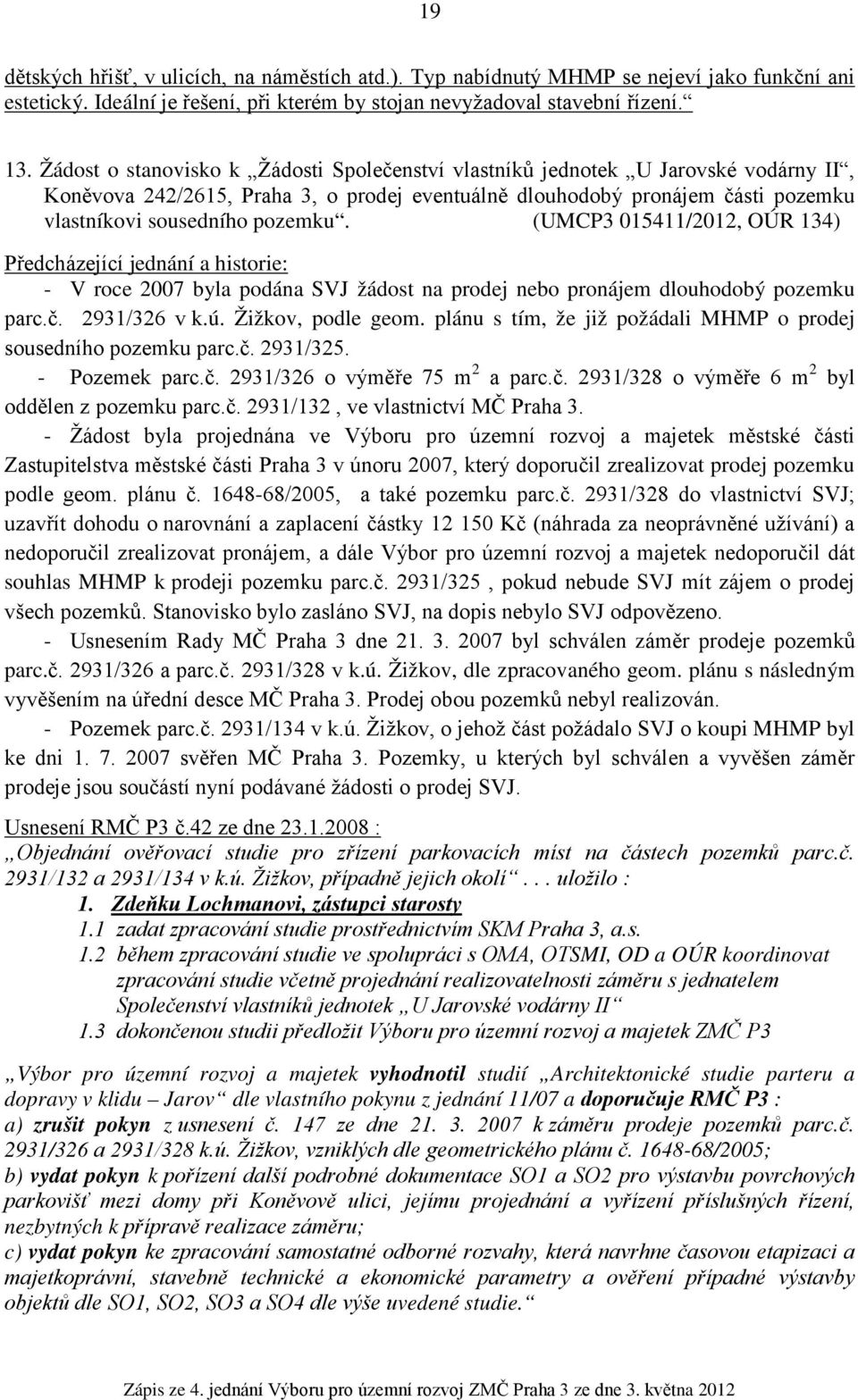 (UMCP3 015411/2012, OÚR 134) Předcházející jednání a historie: - V roce 2007 byla podána SVJ žádost na prodej nebo pronájem dlouhodobý pozemku parc.č. 2931/326 v k.ú. Žižkov, podle geom.