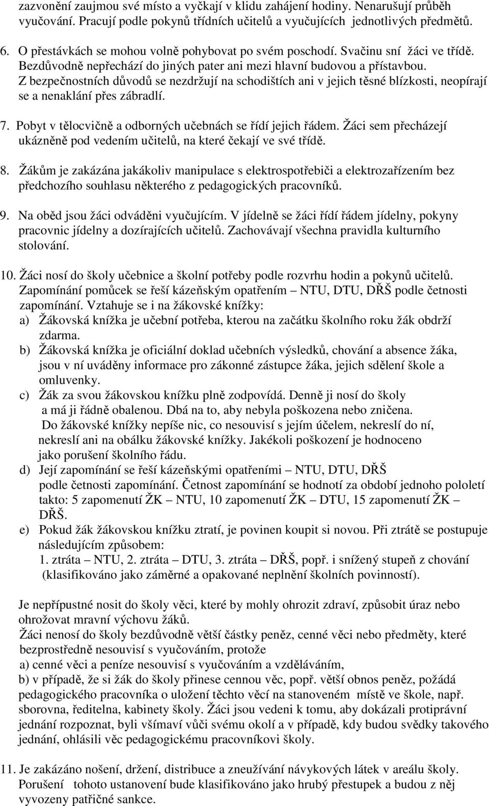 Z bezpečnostních důvodů se nezdržují na schodištích ani v jejich těsné blízkosti, neopírají se a nenaklání přes zábradlí. 7. Pobyt v tělocvičně a odborných učebnách se řídí jejich řádem.