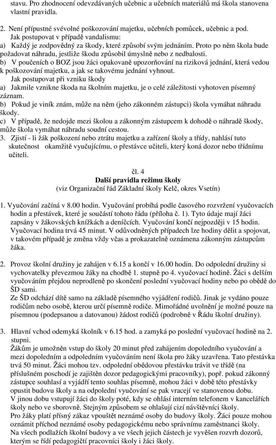 b) V poučeních o BOZ jsou žáci opakovaně upozorňování na riziková jednání, která vedou k poškozování majetku, a jak se takovému jednání vyhnout.