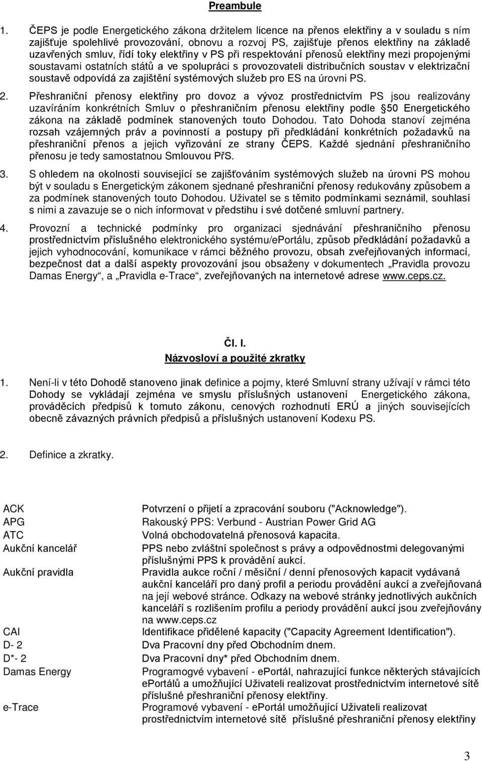 smluv, řídí toky elektřiny v PS při respektování přenosů elektřiny mezi propojenými soustavami ostatních států a ve spolupráci s provozovateli distribučních soustav v elektrizační soustavě odpovídá