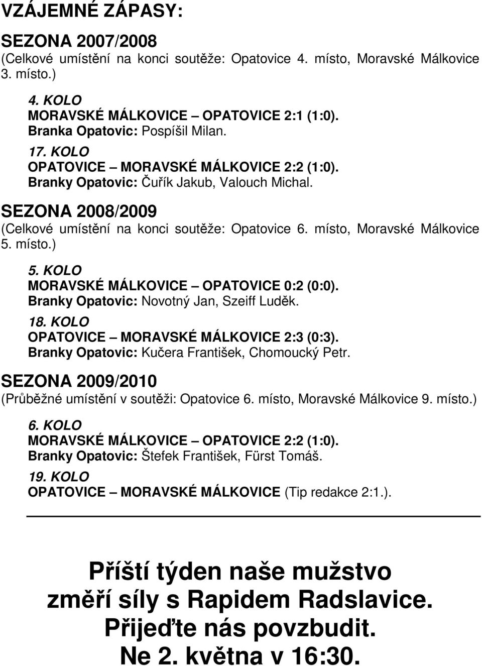 KOLO MORAVSKÉ MÁLKOVICE OPATOVICE 0:2 (0:0). Branky Opatovic: Novotný Jan, Szeiff Luděk. 18. KOLO OPATOVICE MORAVSKÉ MÁLKOVICE 2:3 (0:3). Branky Opatovic: Kučera František, Chomoucký Petr.