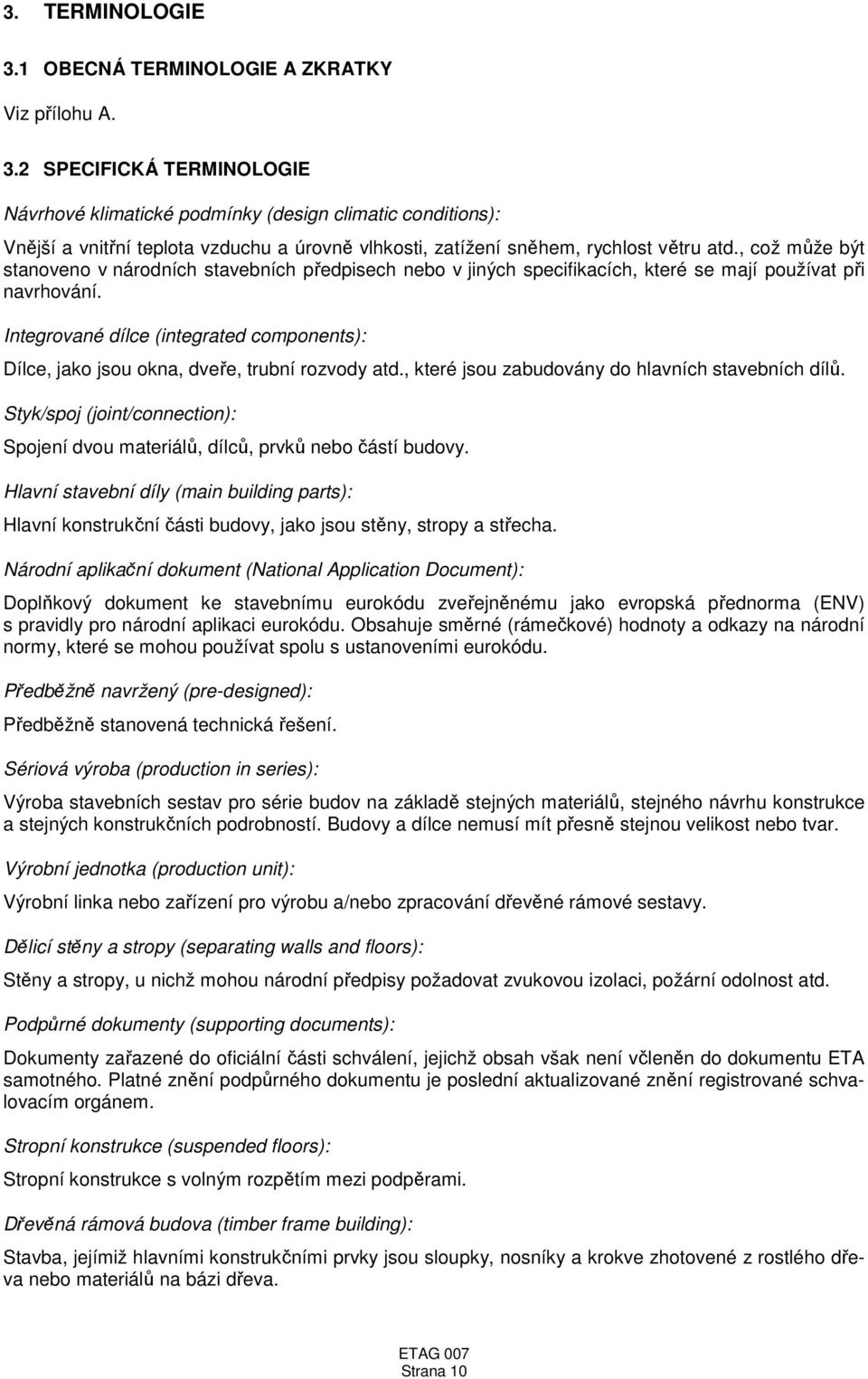 Integrované dílce (integrated components): Dílce, jako jsou okna, dveře, trubní rozvody atd., které jsou zabudovány do hlavních stavebních dílů.