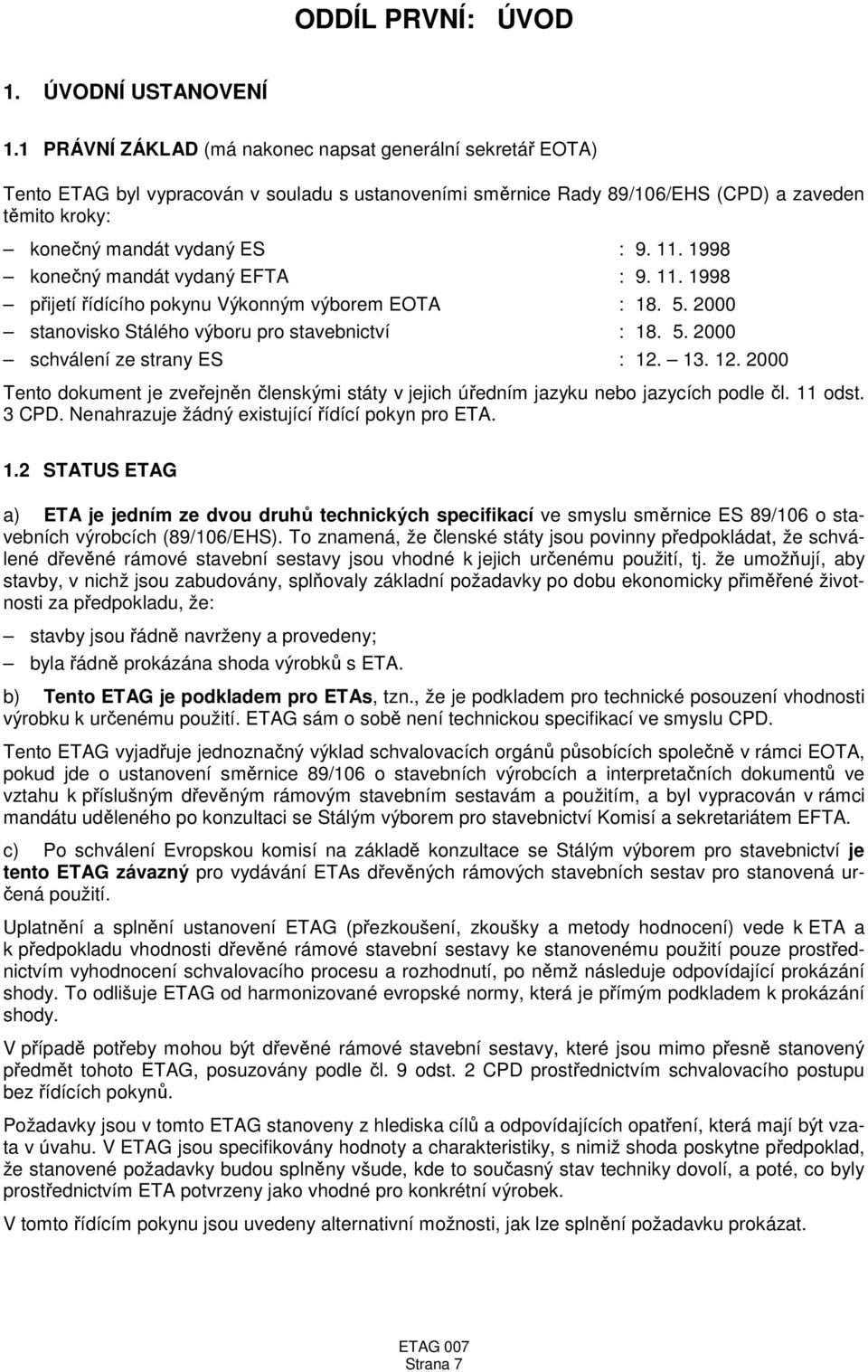 1998 konečný mandát vydaný EFTA : 9. 11. 1998 přijetí řídícího pokynu Výkonným výborem EOTA : 18. 5. 2000 stanovisko Stálého výboru pro stavebnictví : 18. 5. 2000 schválení ze strany ES : 12.