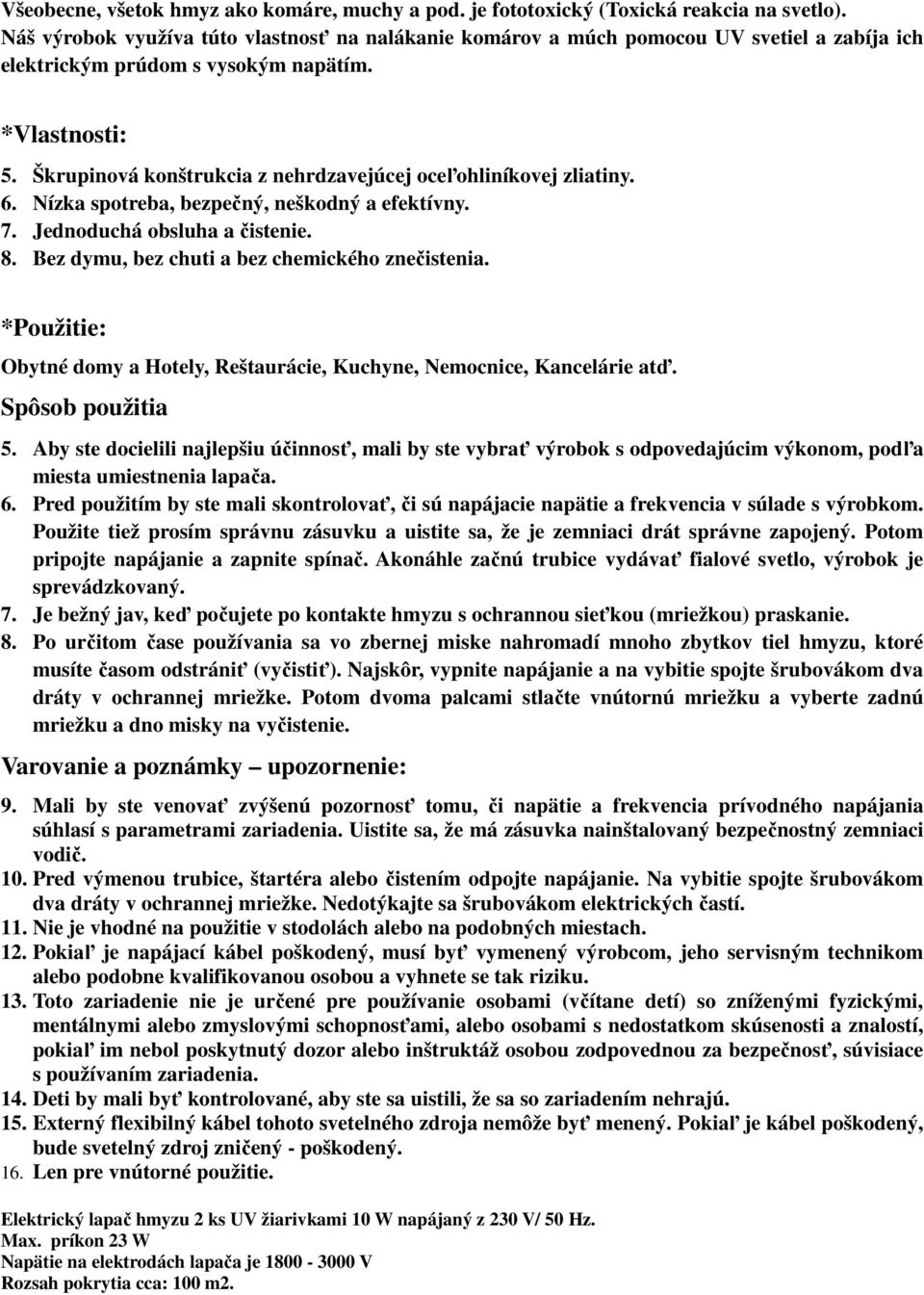 Škrupinová konštrukcia z nehrdzavejúcej oceľohliníkovej zliatiny. 6. Nízka spotreba, bezpečný, neškodný a efektívny. 7. Jednoduchá obsluha a čistenie. 8.