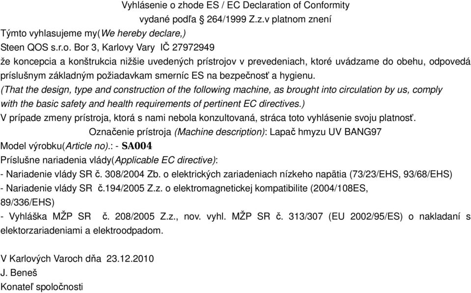 nižšie uvedených prístrojov v prevedeniach, ktoré uvádzame do obehu, odpovedá príslušnym základným požiadavkam smerníc ES na bezpečnosť a hygienu.