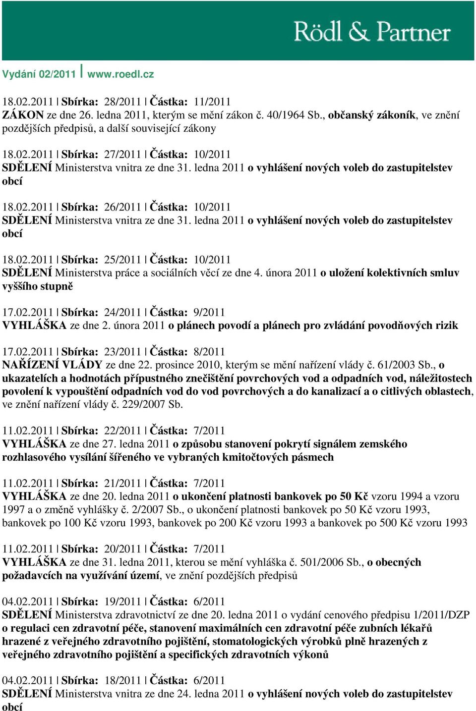 února 2011 o uložení kolektivních smluv vyššího stupně 17.02.2011 Sbírka: 24/2011 Částka: 9/2011 VYHLÁŠKA ze dne 2. února 2011 o plánech povodí a plánech pro zvládání povodňových rizik 17.02.2011 Sbírka: 23/2011 Částka: 8/2011 NAŘÍZENÍ VLÁDY ze dne 22.