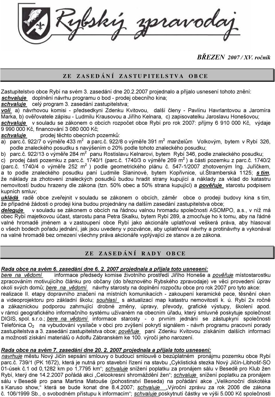 zapisovatelku Jaroslavu Honešovou; schvaluje v souladu se zákonem o obcích rozpočet obce Rybí pro rok 2007: příjmy 6 910 000 Kč, výdaje 9 990 000 Kč, financování 3 080 000 Kč; schvaluje prodej těchto