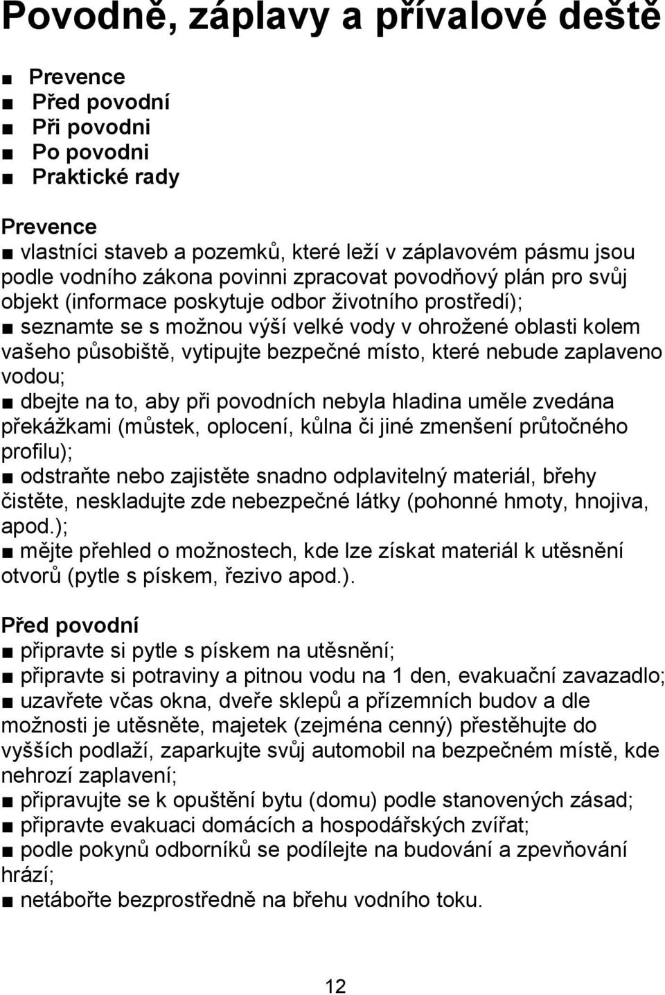 které nebude zaplaveno vodou; dbejte na to, aby při povodních nebyla hladina uměle zvedána překážkami (můstek, oplocení, kůlna či jiné zmenšení průtočného profilu); odstraňte nebo zajistěte snadno