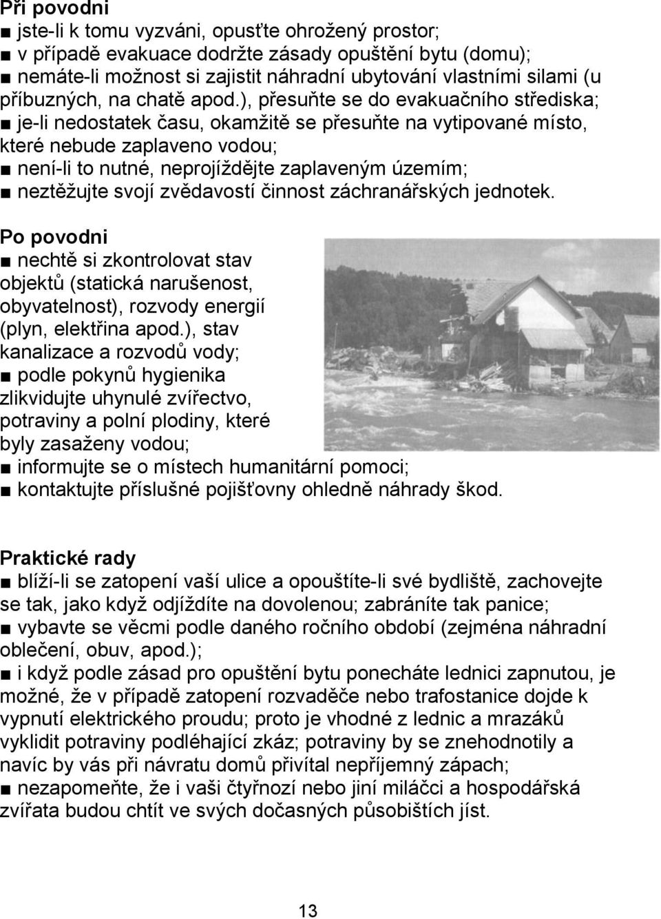 ), přesuňte se do evakuačního střediska; je-li nedostatek času, okamžitě se přesuňte na vytipované místo, které nebude zaplaveno vodou; není-li to nutné, neprojíždějte zaplaveným územím; neztěžujte