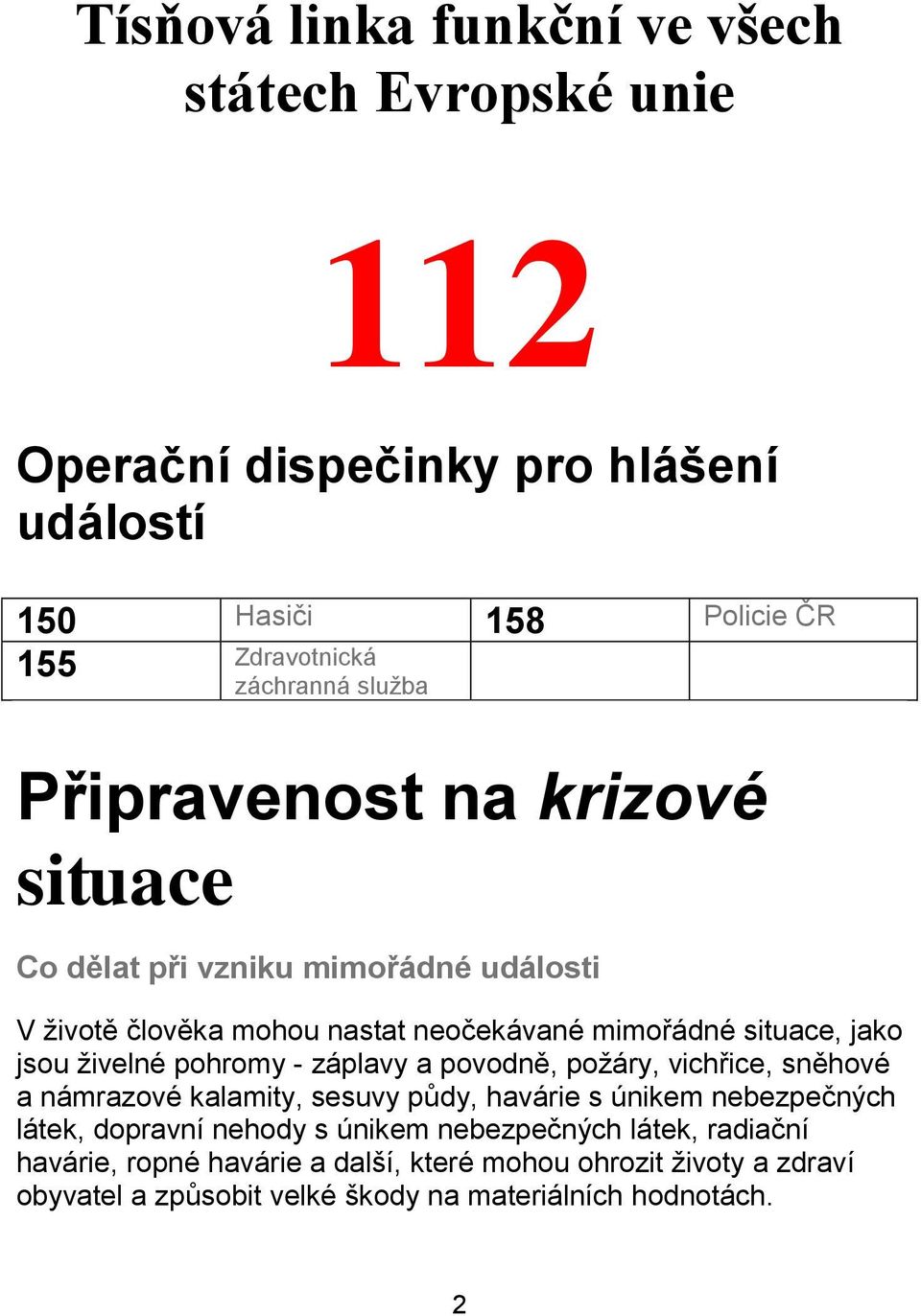 živelné pohromy - záplavy a povodně, požáry, vichřice, sněhové a námrazové kalamity, sesuvy půdy, havárie s únikem nebezpečných látek, dopravní nehody s