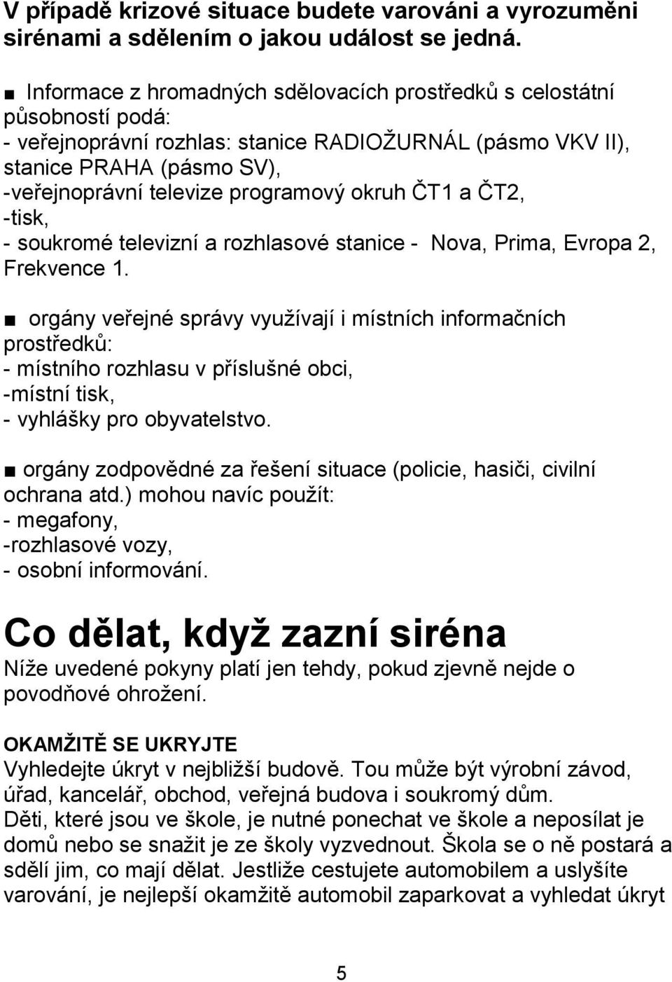 okruh ČT1 a ČT2, -tisk, - soukromé televizní a rozhlasové stanice - Nova, Prima, Evropa 2, Frekvence 1.