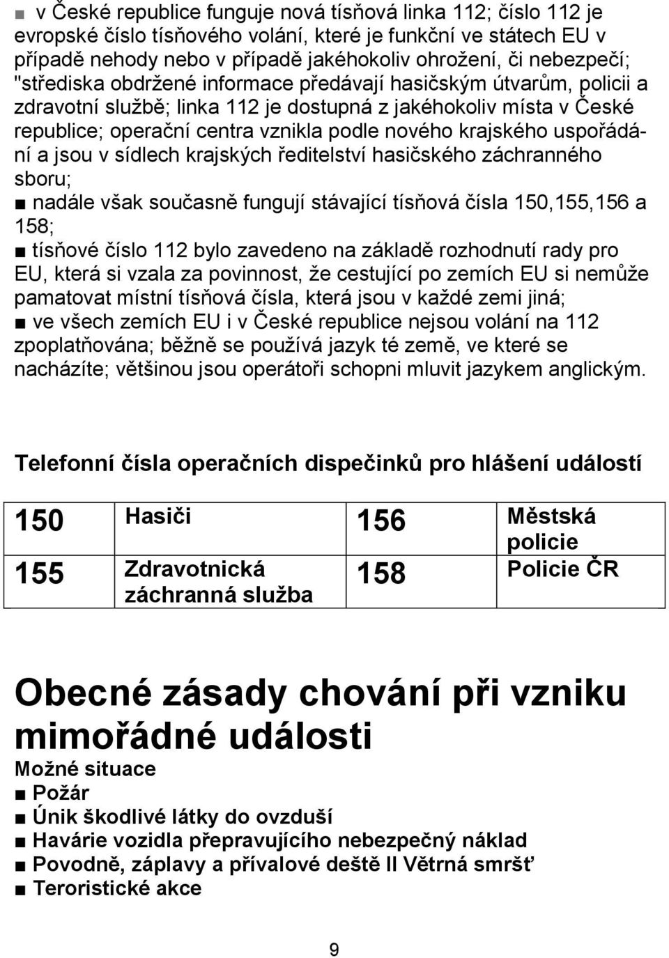 uspořádání a jsou v sídlech krajských ředitelství hasičského záchranného sboru; nadále však současně fungují stávající tísňová čísla 150,155,156 a 158; tísňové číslo 112 bylo zavedeno na základě