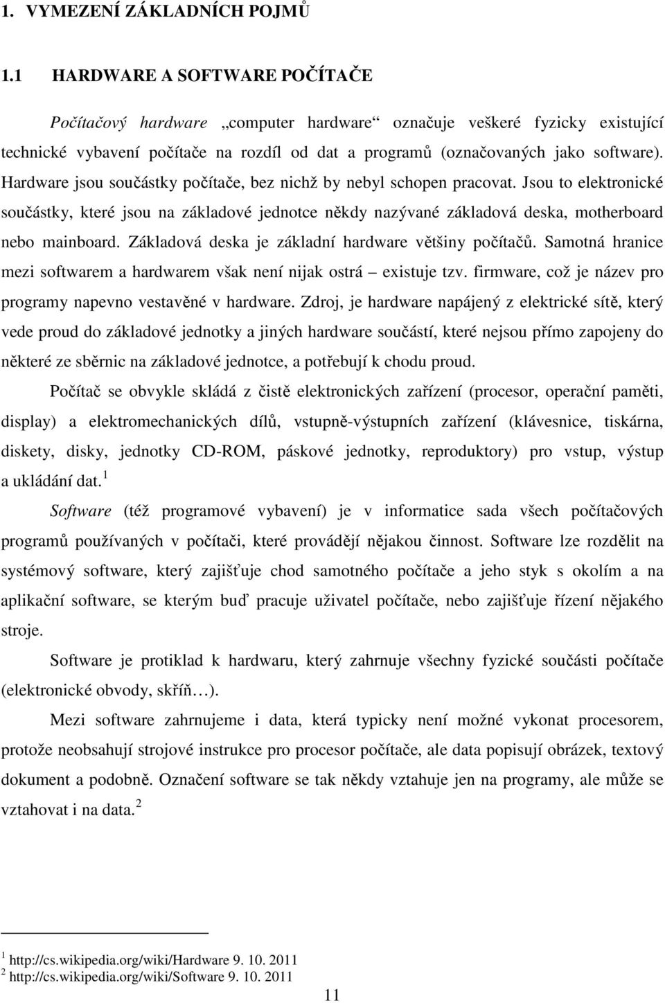 Hardware jsou součástky počítače, bez nichž by nebyl schopen pracovat. Jsou to elektronické součástky, které jsou na základové jednotce někdy nazývané základová deska, motherboard nebo mainboard.