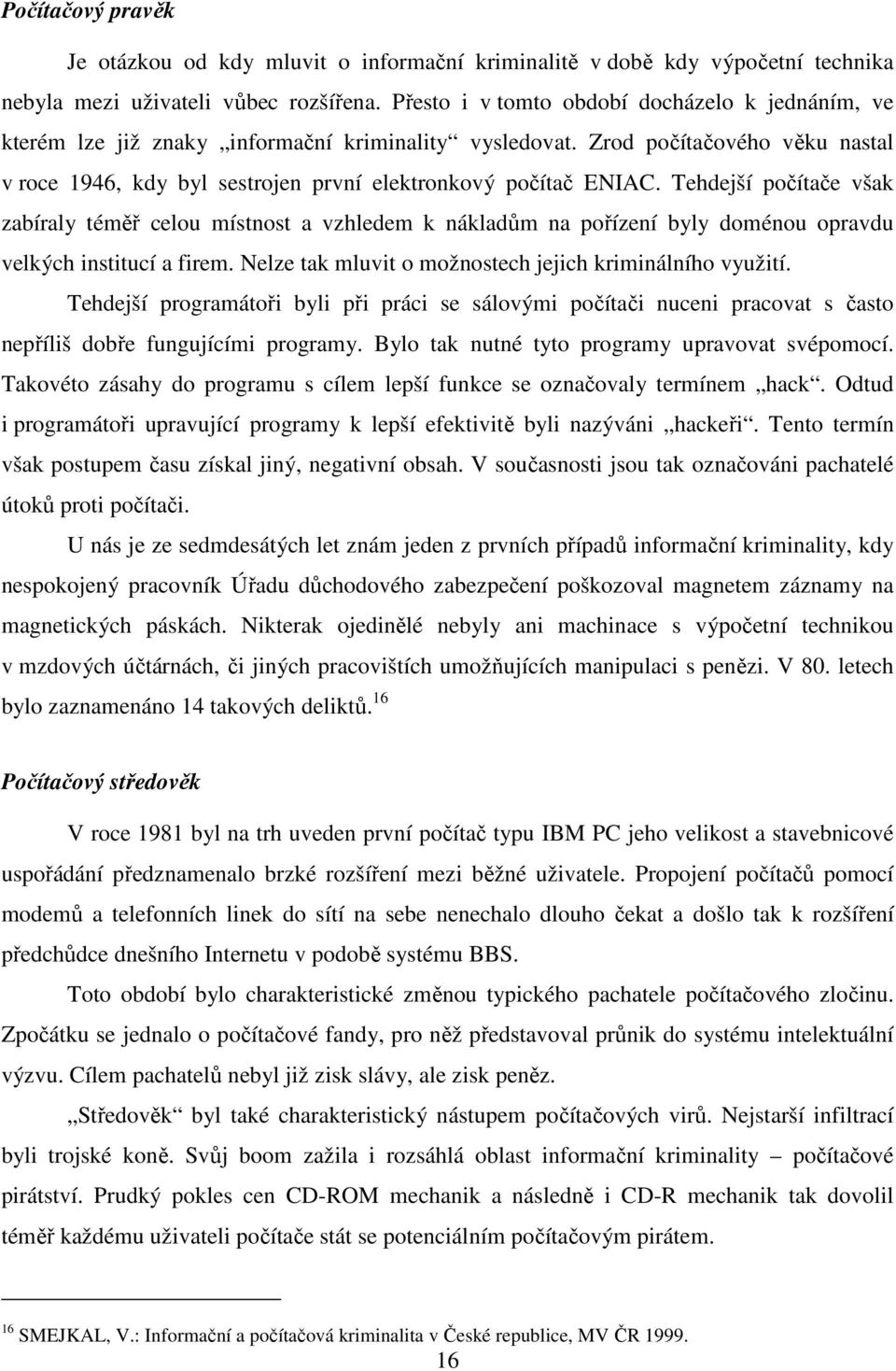 Tehdejší počítače však zabíraly téměř celou místnost a vzhledem k nákladům na pořízení byly doménou opravdu velkých institucí a firem. Nelze tak mluvit o možnostech jejich kriminálního využití.