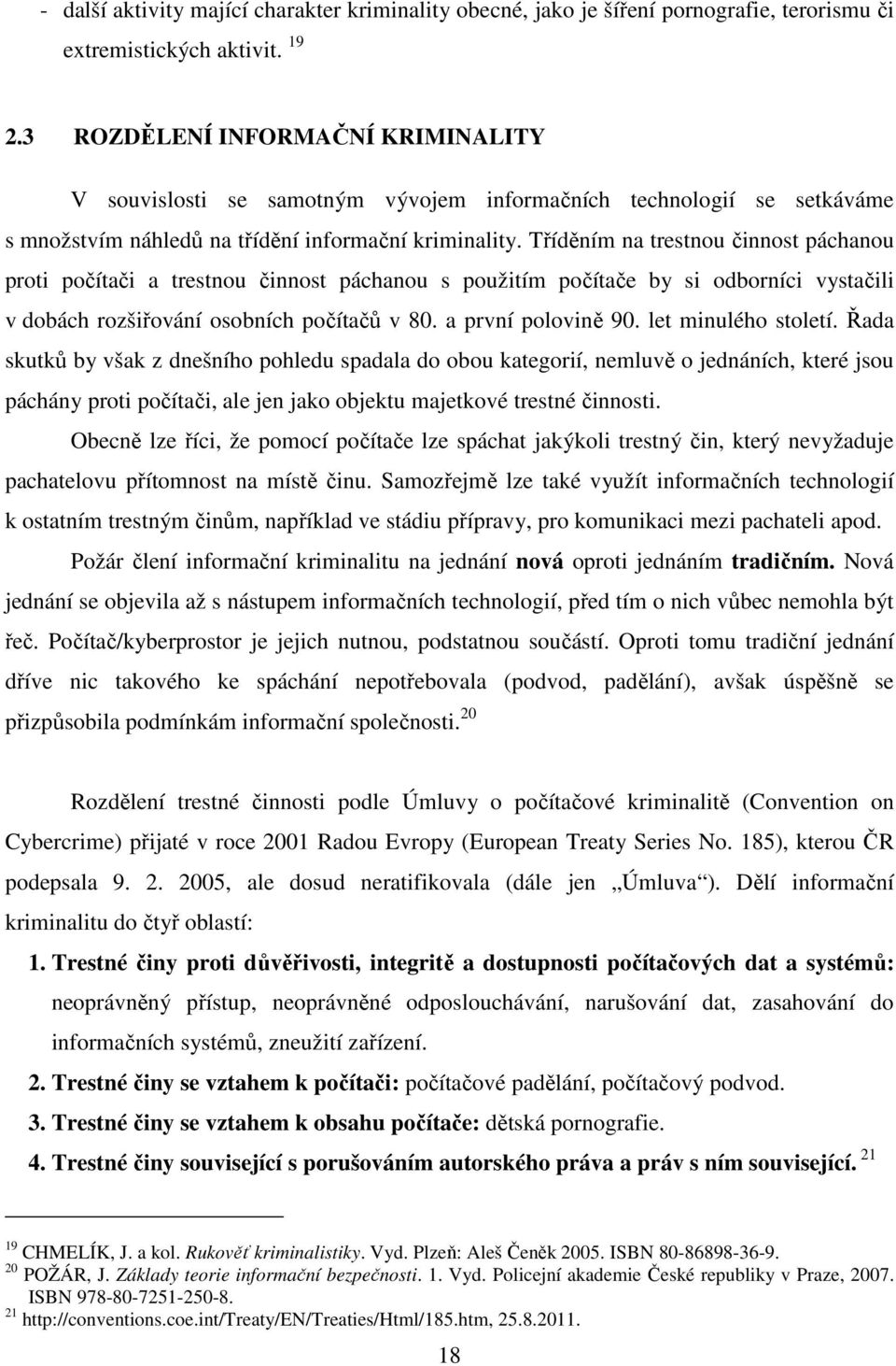 Tříděním na trestnou činnost páchanou proti počítači a trestnou činnost páchanou s použitím počítače by si odborníci vystačili v dobách rozšiřování osobních počítačů v 80. a první polovině 90.