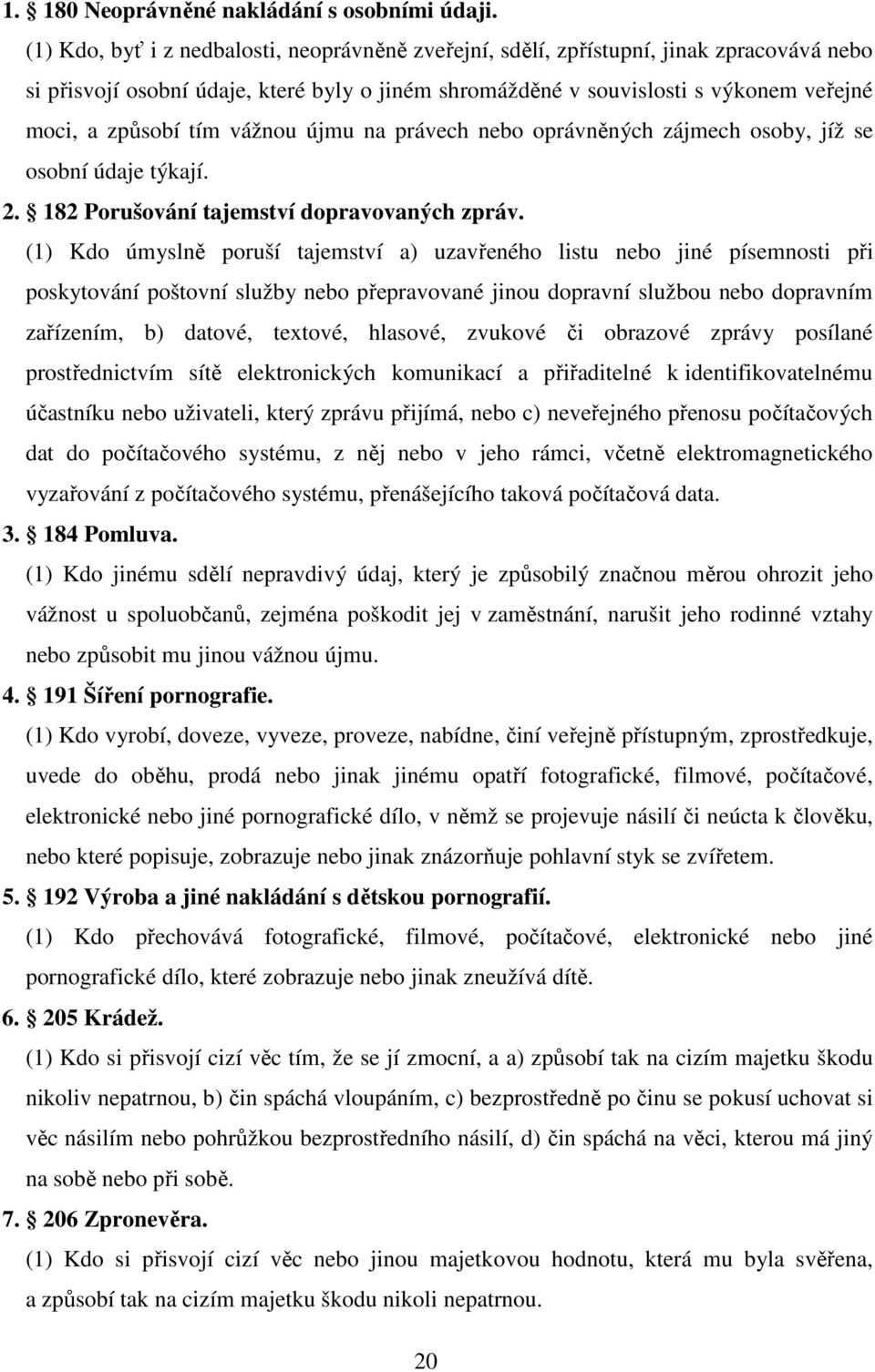 tím vážnou újmu na právech nebo oprávněných zájmech osoby, jíž se osobní údaje týkají. 2. 182 Porušování tajemství dopravovaných zpráv.