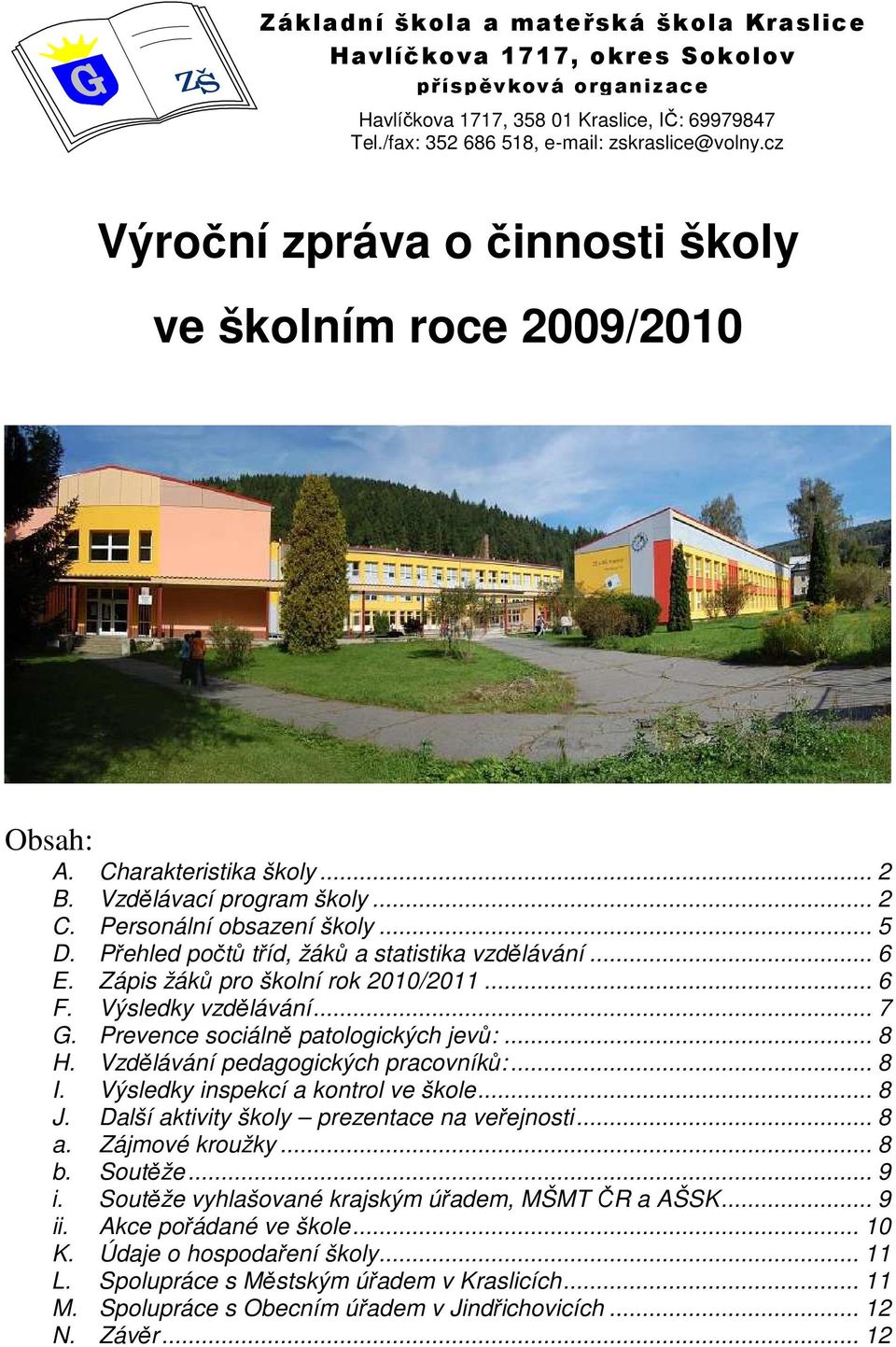 Vzdělávání pedagogických pracovníků:... 8 I. Výsledky inspekcí a kontrol ve škole... 8 J. Další aktivity školy prezentace na veřejnosti... 8 a. Zájmové kroužky... 8 b. Soutěže... 9 i.