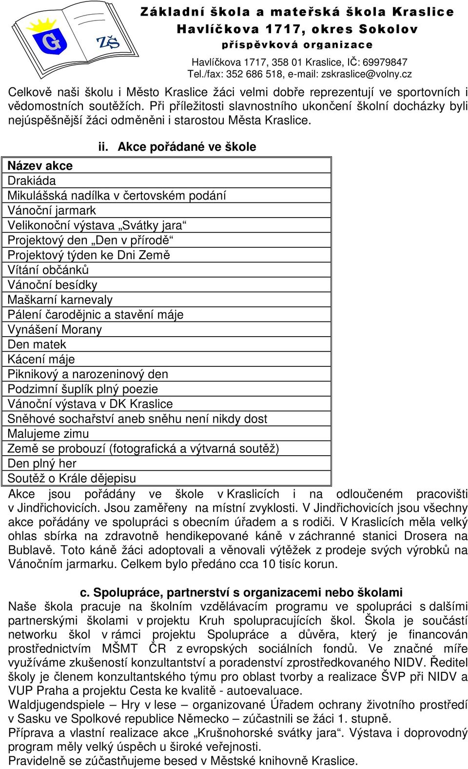 Akce pořádané ve škole Název akce Drakiáda Mikulášská nadílka v čertovském podání Vánoční jarmark Velikonoční výstava Svátky jara Projektový den Den v přírodě Projektový týden ke Dni Země Vítání