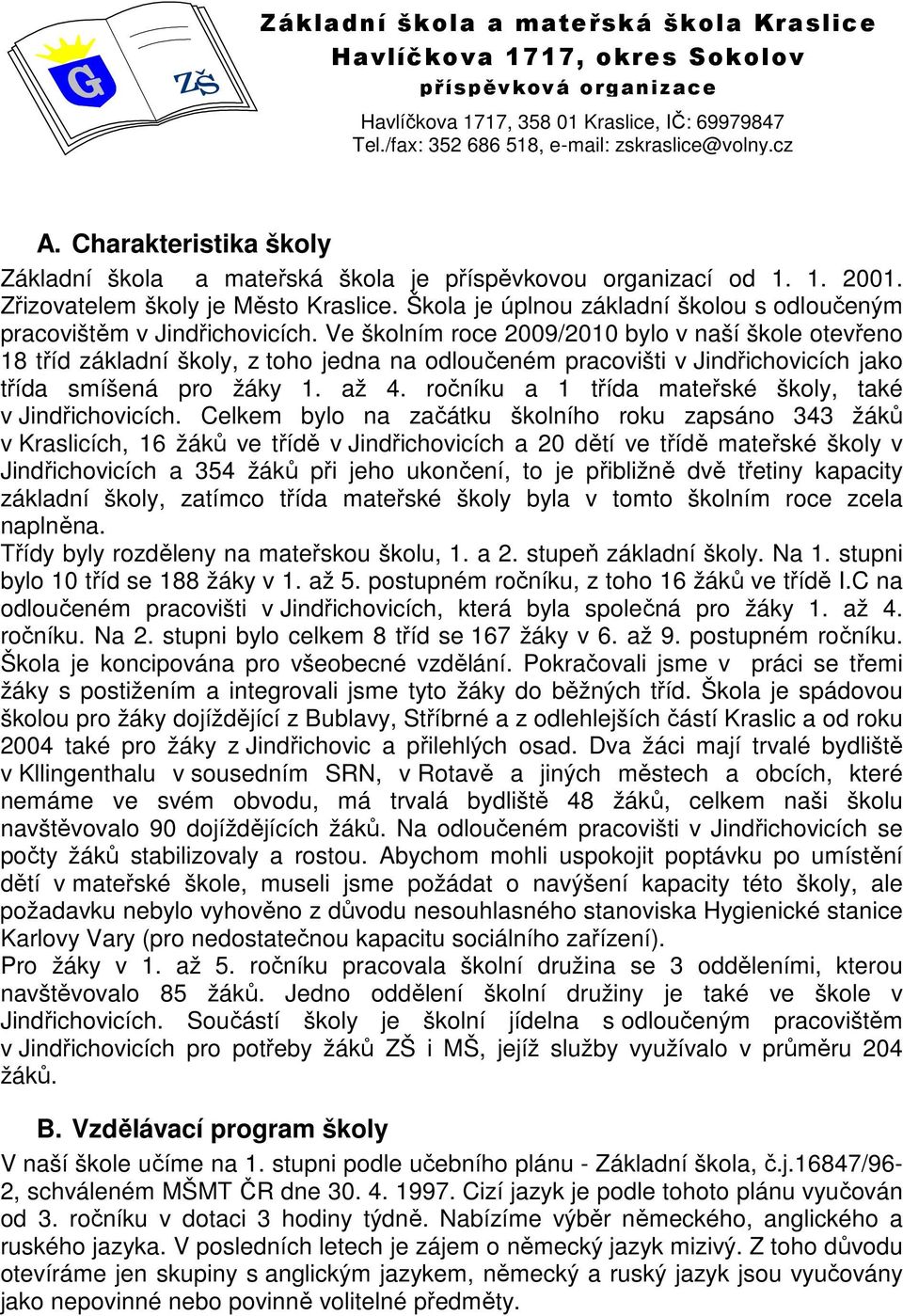 Ve školním roce 2009/2010 bylo v naší škole otevřeno 18 tříd základní školy, z toho jedna na odloučeném pracovišti v Jindřichovicích jako třída smíšená pro žáky 1. až 4.