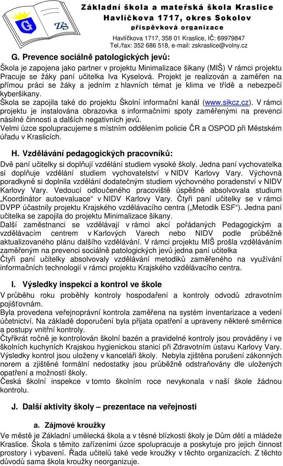 V rámci projektu je instalována obrazovka s informačními spoty zaměřenými na prevenci násilné činnosti a dalších negativních jevů.