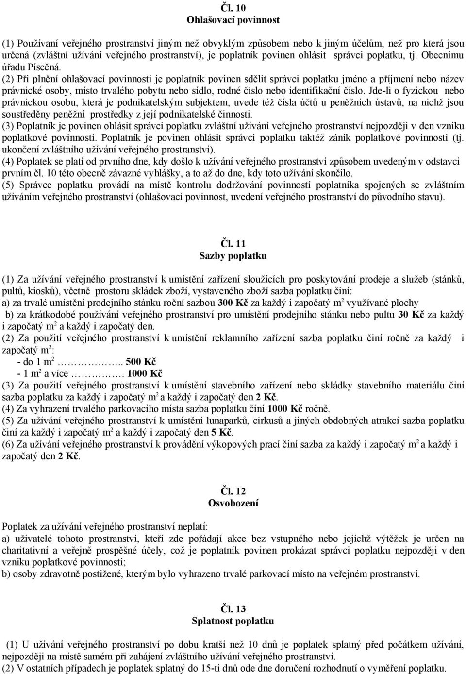 (2) Při plnění ohlašovací povinnosti je poplatník povinen sdělit správci poplatku jméno a příjmení nebo název právnické osoby, místo trvalého pobytu nebo sídlo, rodné číslo nebo identifikační číslo.