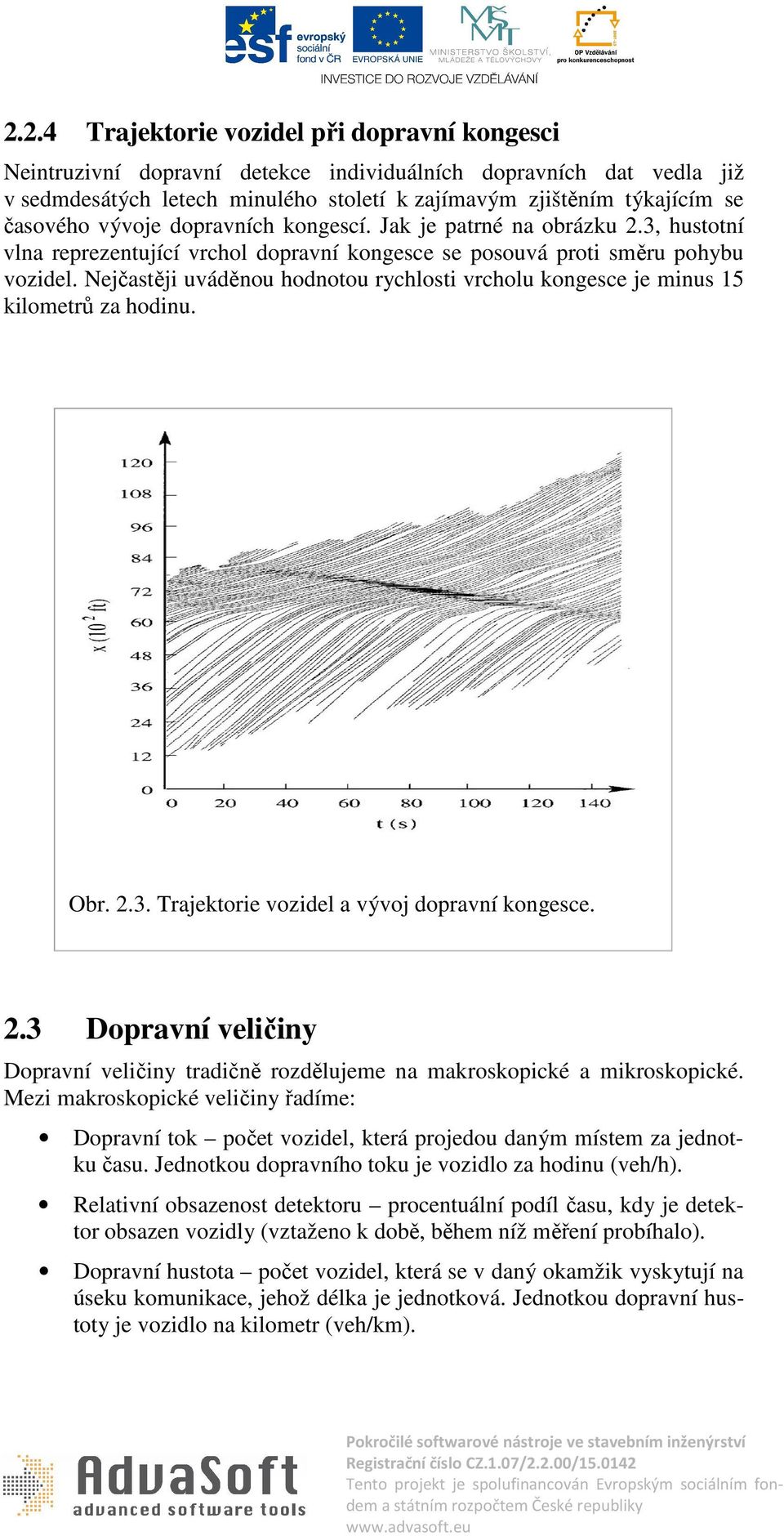 Nejčastěji uváděnou hodnotou rychlosti vrcholu kongesce je minus 15 kilometrů za hodinu. Obr. 2.3. Trajektorie vozidel a vývoj dopravní kongesce. 2.3 Dopravní veličiny Dopravní veličiny tradičně rozdělujeme na makroskopické a mikroskopické.