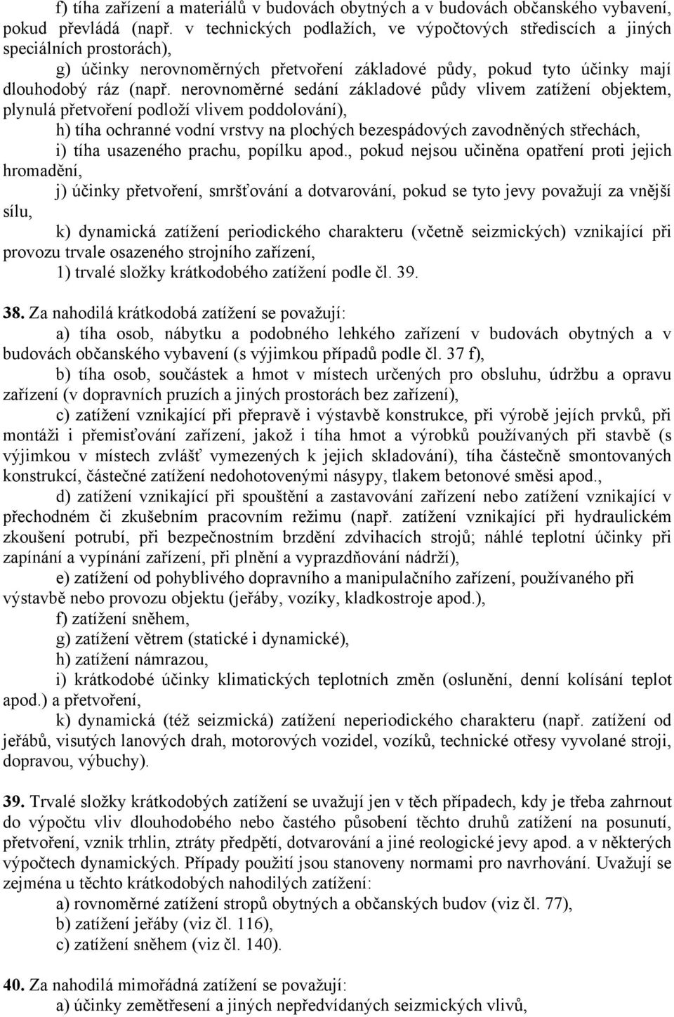 nerovnoměrné sedání základové půdy vlivem zatížení objektem, plynulá přetvoření podloží vlivem poddolování), h) tíha ochranné vodní vrstvy na plochých bezespádových zavodněných střechách, i) tíha