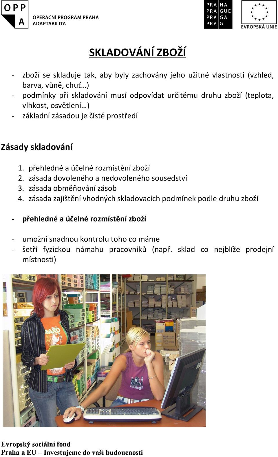 přehledné a účelné rozmístění zboží 2. zásada dovoleného a nedovoleného sousedství 3. zásada obměňování zásob 4.