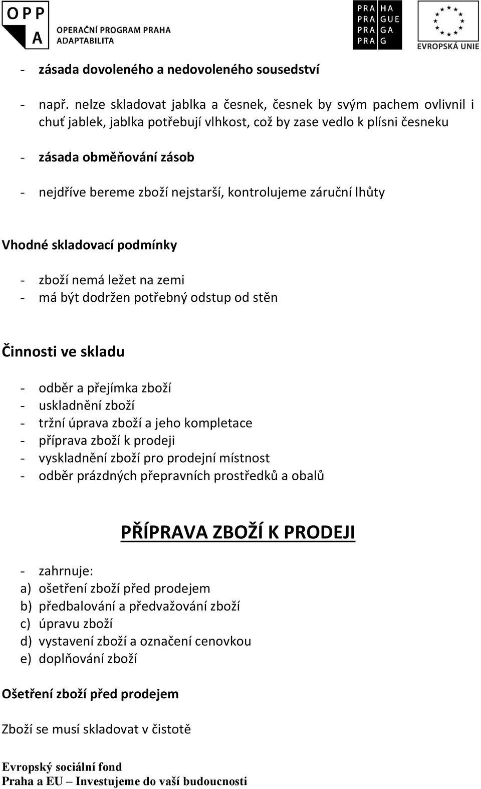 nejstarší, kontrolujeme záruční lhůty Vhodné skladovací podmínky - zboží nemá ležet na zemi - má být dodržen potřebný odstup od stěn Činnosti ve skladu - odběr a přejímka zboží - uskladnění zboží -