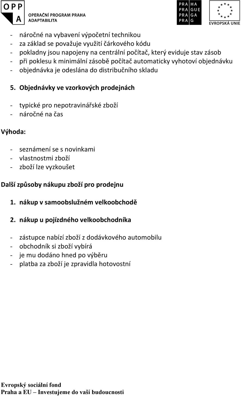 Objednávky ve vzorkových prodejnách - typické pro nepotravinářské zboží - náročné na čas Výhoda: - seznámení se s novinkami - vlastnostmi zboží - zboží lze vyzkoušet Další