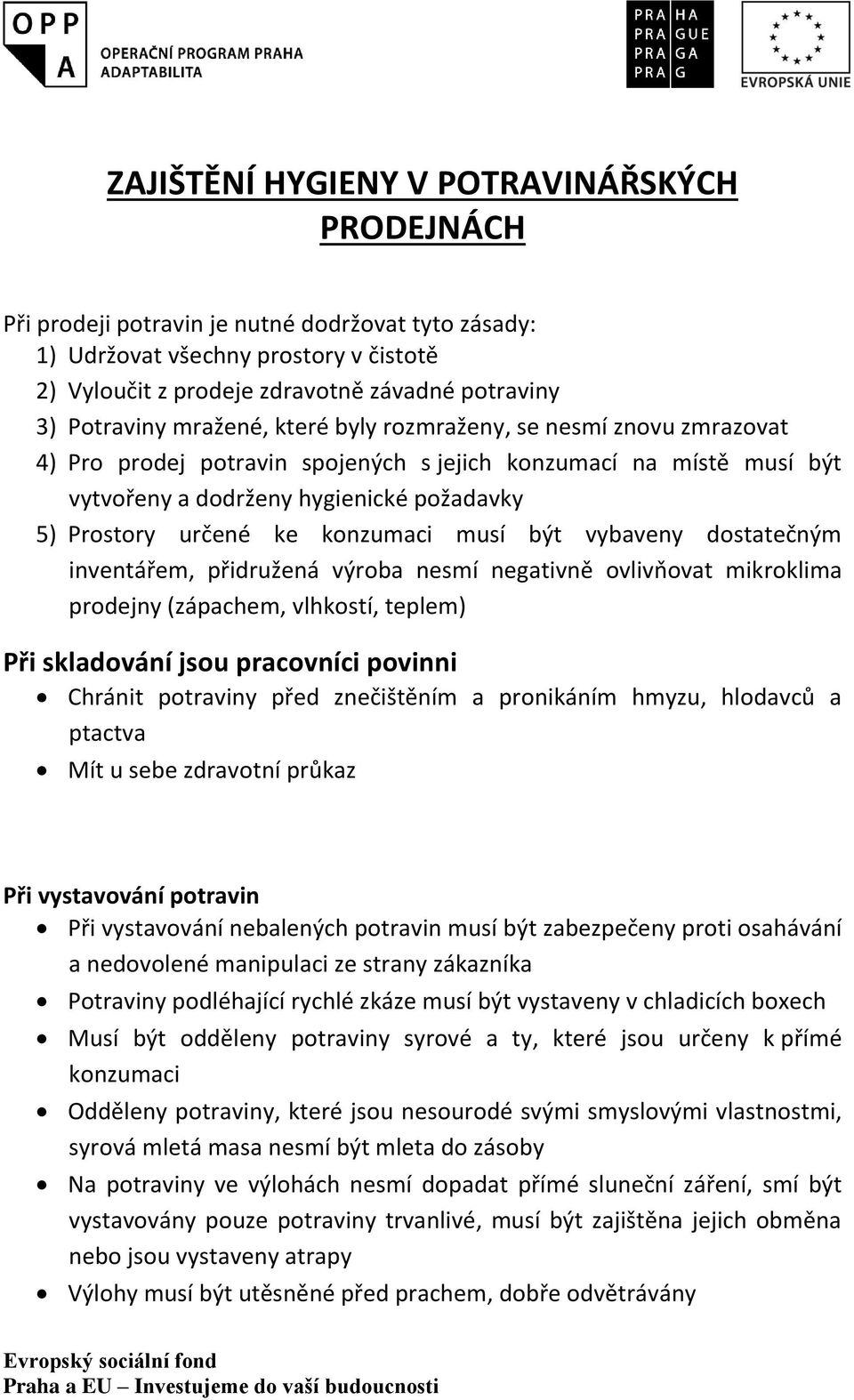 ke konzumaci musí být vybaveny dostatečným inventářem, přidružená výroba nesmí negativně ovlivňovat mikroklima prodejny (zápachem, vlhkostí, teplem) Při skladování jsou pracovníci povinni Chránit