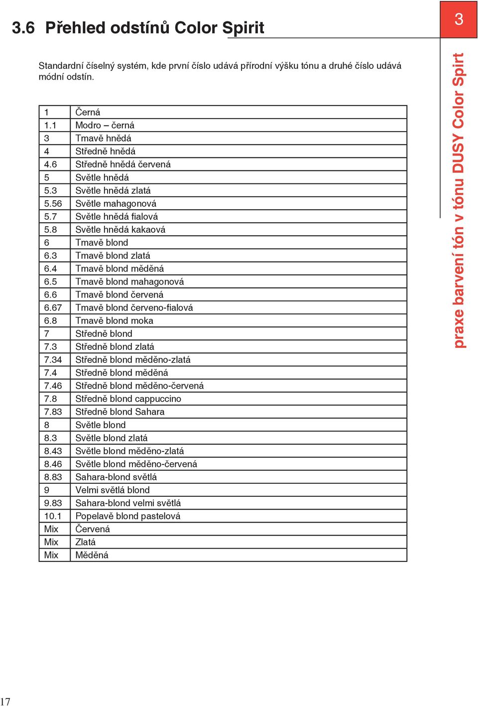 5 Tmavě blond mahagonová 6.6 Tmavě blond červená 6.67 Tmavě blond červeno-fi alová 6.8 Tmavě blond moka 7 Středně blond 7.3 Středně blond zlatá 7.34 Středně blond měděno-zlatá 7.