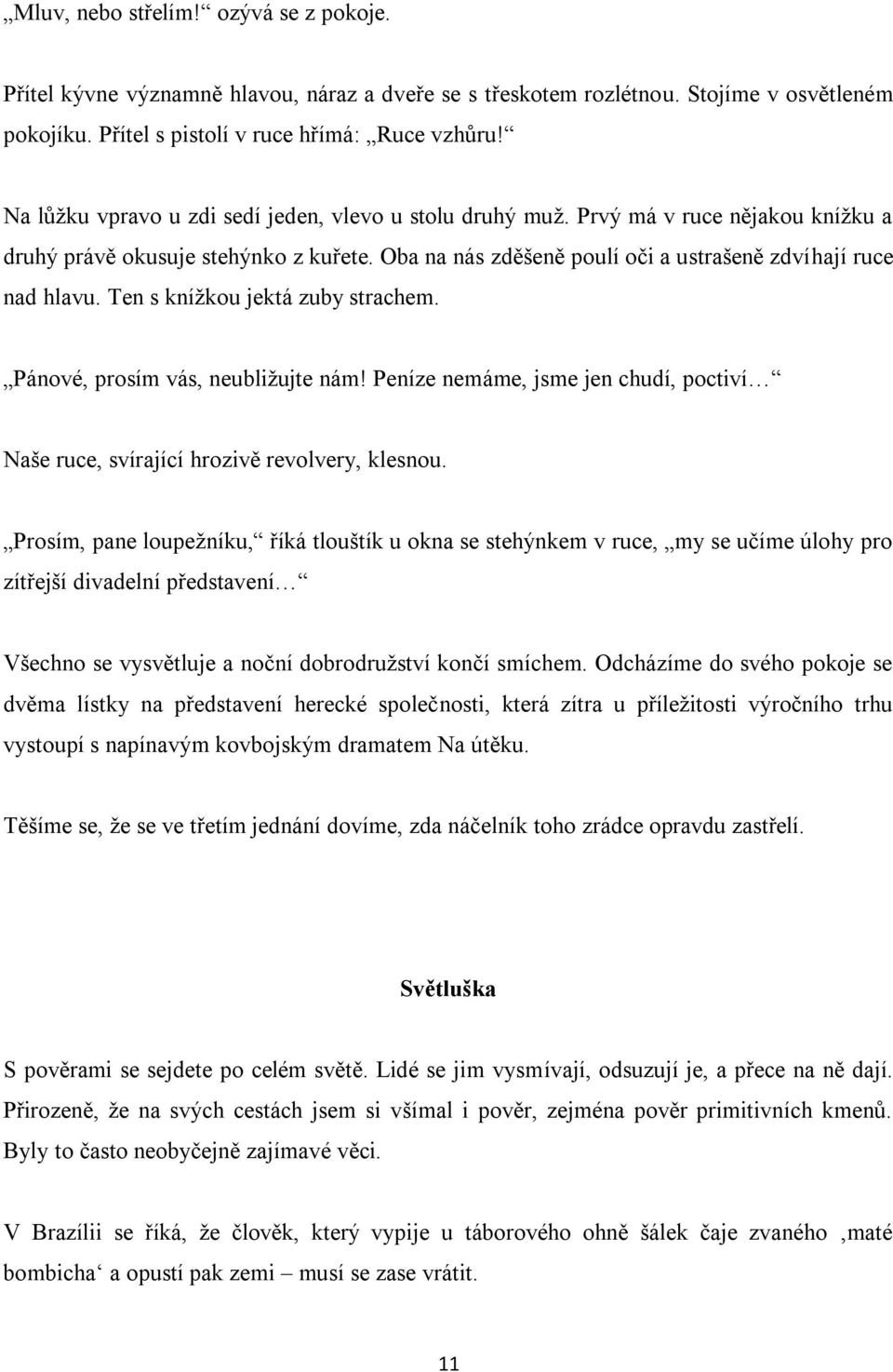 Ten s knížkou jektá zuby strachem. Pánové, prosím vás, neubližujte nám! Peníze nemáme, jsme jen chudí, poctiví Naše ruce, svírající hrozivě revolvery, klesnou.