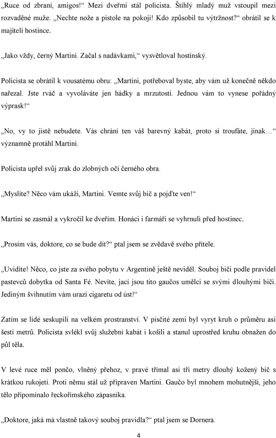 Jste rváč a vyvoláváte jen hádky a mrzutosti. Jednou vám to vynese pořádný výprask! No, vy to jistě nebudete. Vás chrání ten váš barevný kabát, proto si troufáte, jinak významně protáhl Martini.