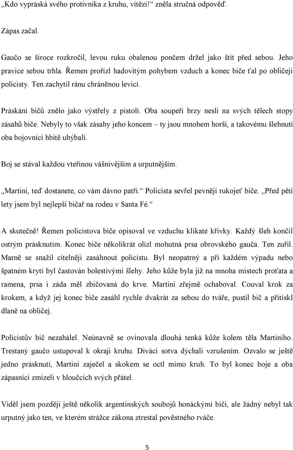 Oba soupeři brzy nesli na svých tělech stopy zásahů biče. Nebyly to však zásahy jeho koncem ty jsou mnohem horší, a takovému šlehnutí oba bojovníci hbitě uhýbali.