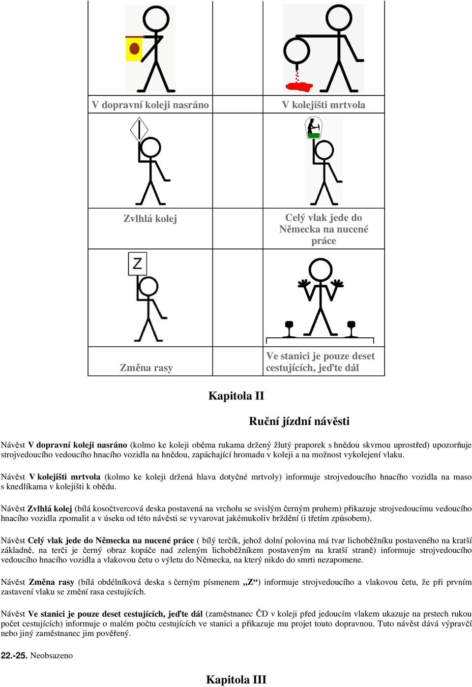 koleji a na možnost vykolejení vlaku. Návěst V kolejišti mrtvola (kolmo ke koleji držená hlava dotyčné mrtvoly) informuje strojvedoucího hnacího vozidla na maso s knedlíkama v kolejišti k obědu.