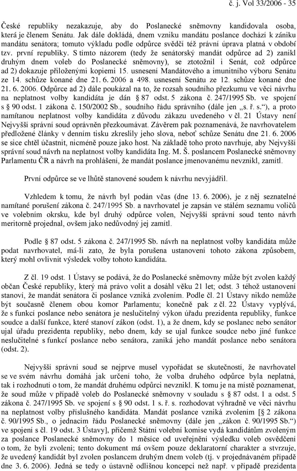 S tímto názorem (tedy že senátorský mandát odpůrce ad 2) zanikl druhým dnem voleb do Poslanecké sněmovny), se ztotožnil i Senát, což odpůrce ad 2) dokazuje přiloženými kopiemi 15.