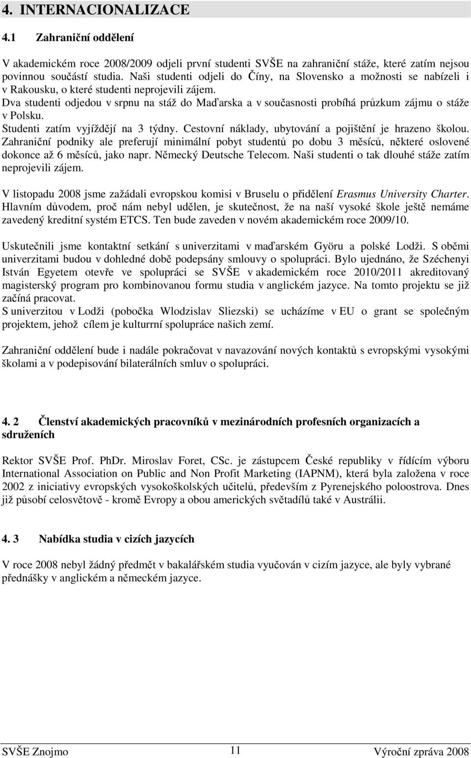 Dva studenti odjedou v srpnu na stáž do Maďarska a v současnosti probíhá průzkum zájmu o stáže v Polsku. Studenti zatím vyjíždějí na 3 týdny. Cestovní náklady, ubytování a pojištění je hrazeno školou.