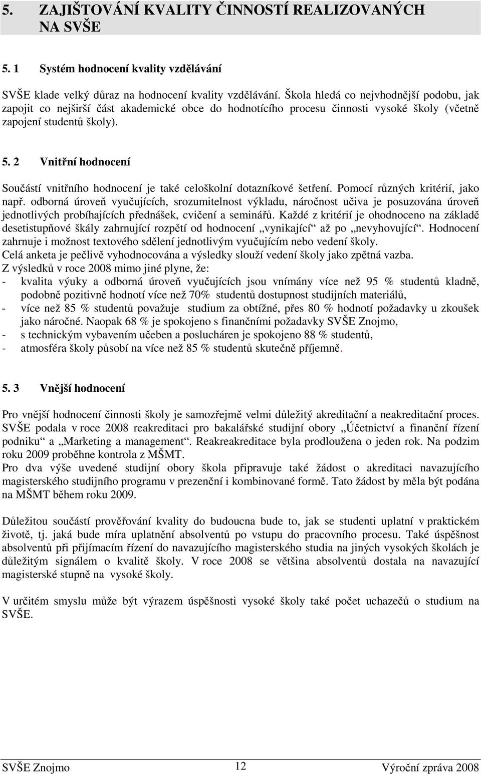 2 Vnitřní hodnocení Součástí vnitřního hodnocení je také celoškolní dotazníkové šetření. Pomocí různých kritérií, jako např.