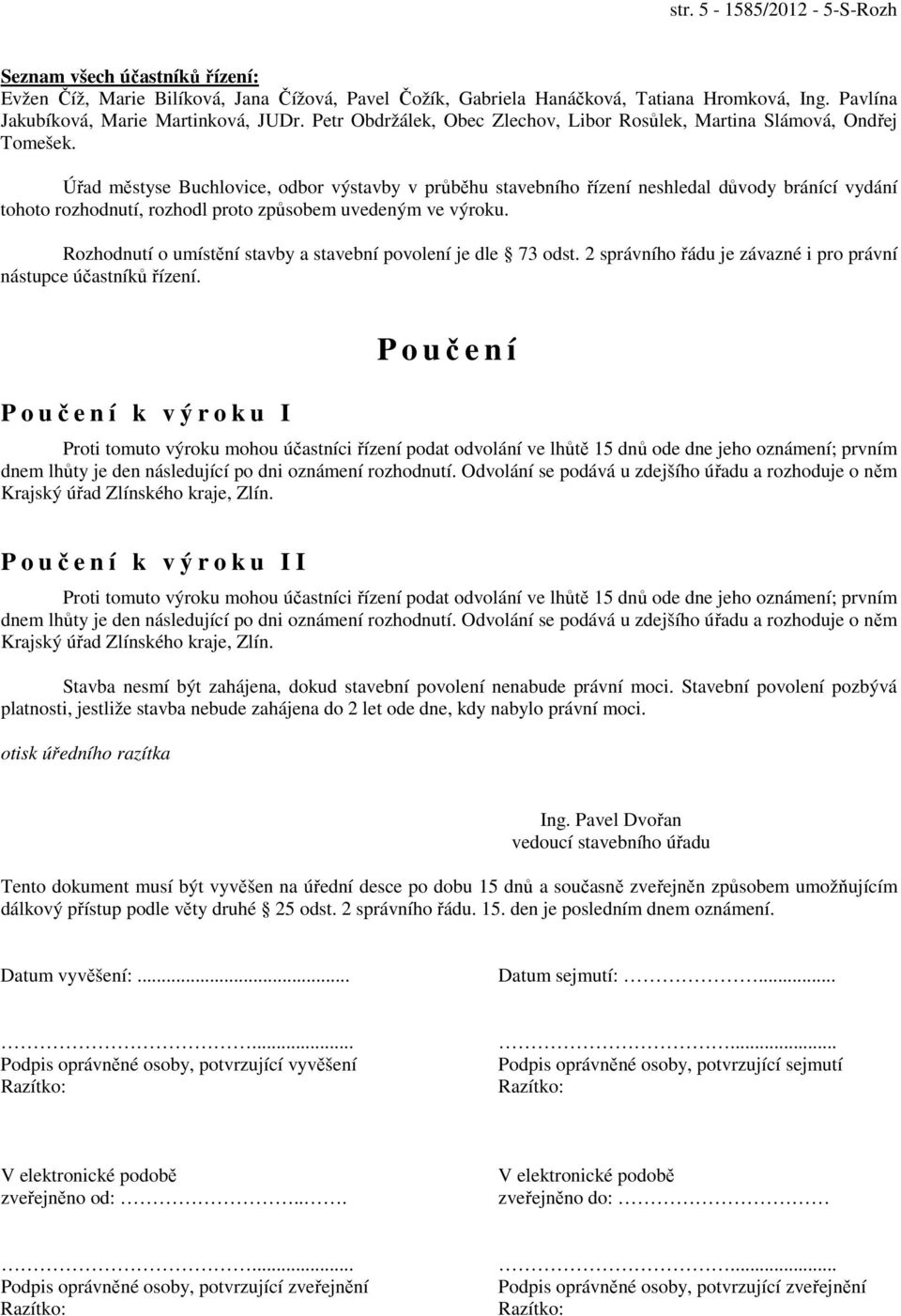 Úřad městyse Buchlovice, odbor výstavby v průběhu stavebního řízení neshledal důvody bránící vydání tohoto rozhodnutí, rozhodl proto způsobem uvedeným ve výroku.