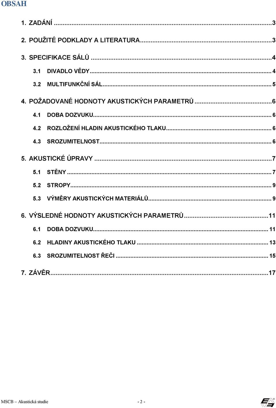 AKUSTICKÉ ÚPRAVY...7 5.1 STĚNY...7 5.2 STROPY...9 5.3 VÝMĚRY AKUSTICKÝCH MATERIÁLŮ...9 6. VÝSLEDNÉ HODNOTY AKUSTICKÝCH PARAMETRŮ.