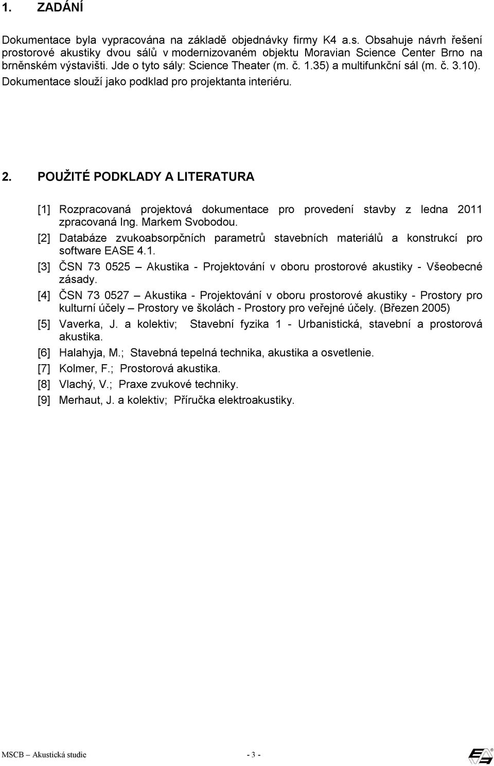 č. 3.10). Dokumentace slouží jako podklad pro projektanta interiéru. 2. POUŽITÉ PODKLADY A LITERATURA [1] Rozpracovaná projektová dokumentace pro provedení stavby z ledna 2011 zpracovaná Ing.