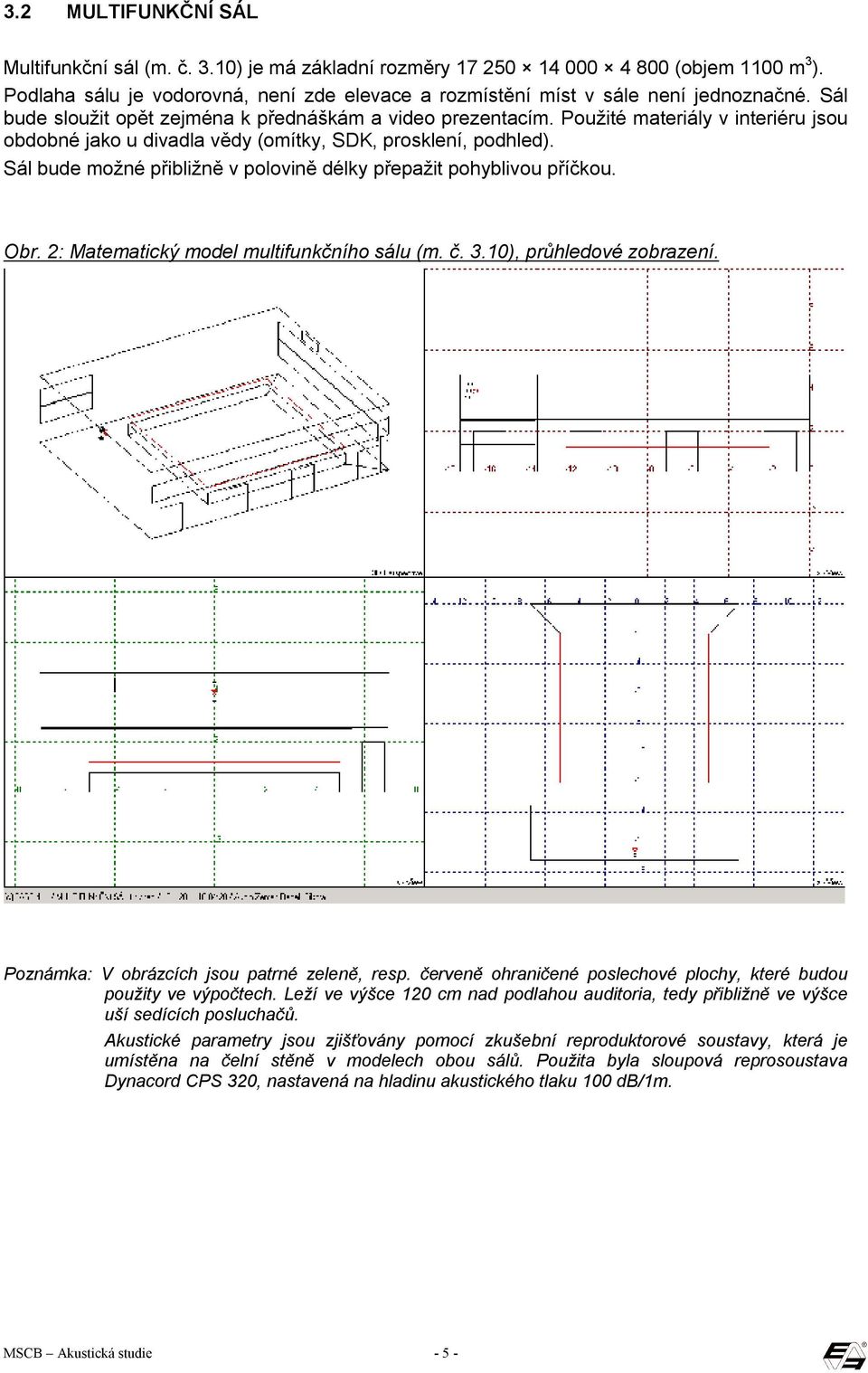 Sál bude možné přibližně v polovině délky přepažit pohyblivou příčkou. Obr. 2: Matematický model multifunkčního sálu (m. č. 3.10), průhledové zobrazení. Poznámka: V obrázcích jsou patrné zeleně, resp.