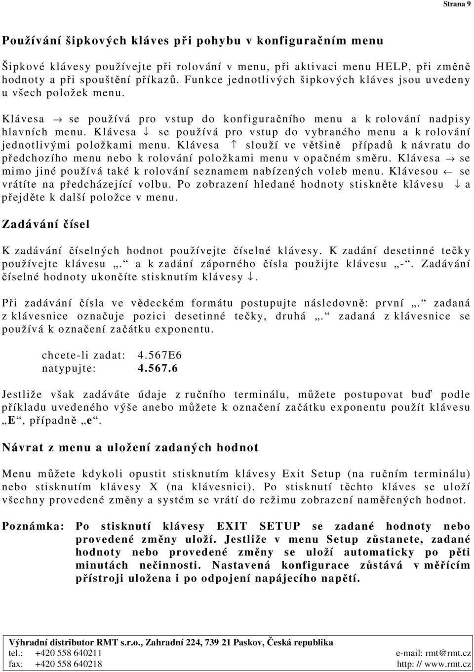 Klávesa se používá pro vstup do vybraného menu a k rolování jednotlivými položkami menu. Klávesa slouží ve většině případů k návratu do předchozího menu nebo k rolování položkami menu v opačném směru.