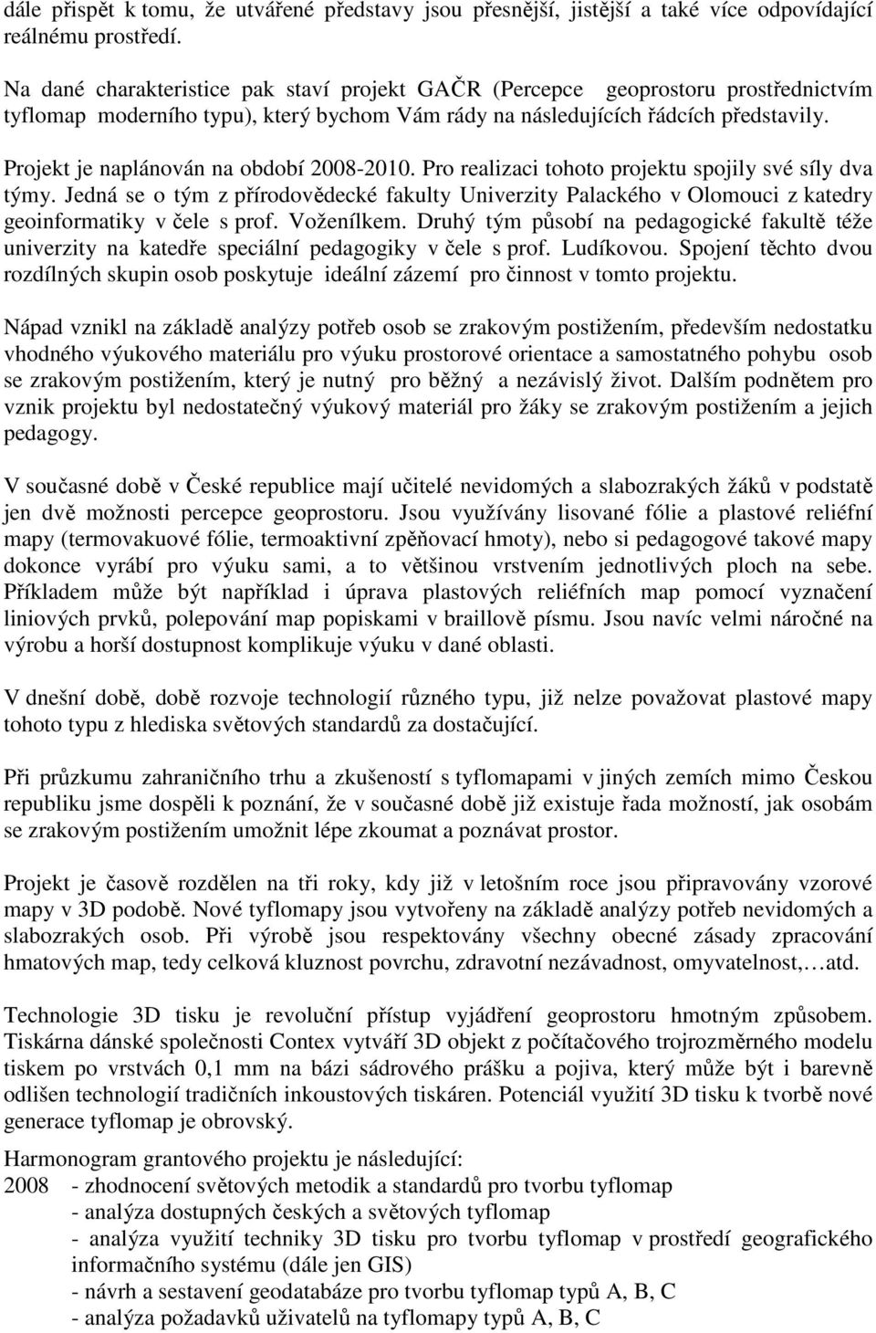 Projekt je naplánován na období 2008-2010. Pro realizaci tohoto projektu spojily své síly dva týmy.